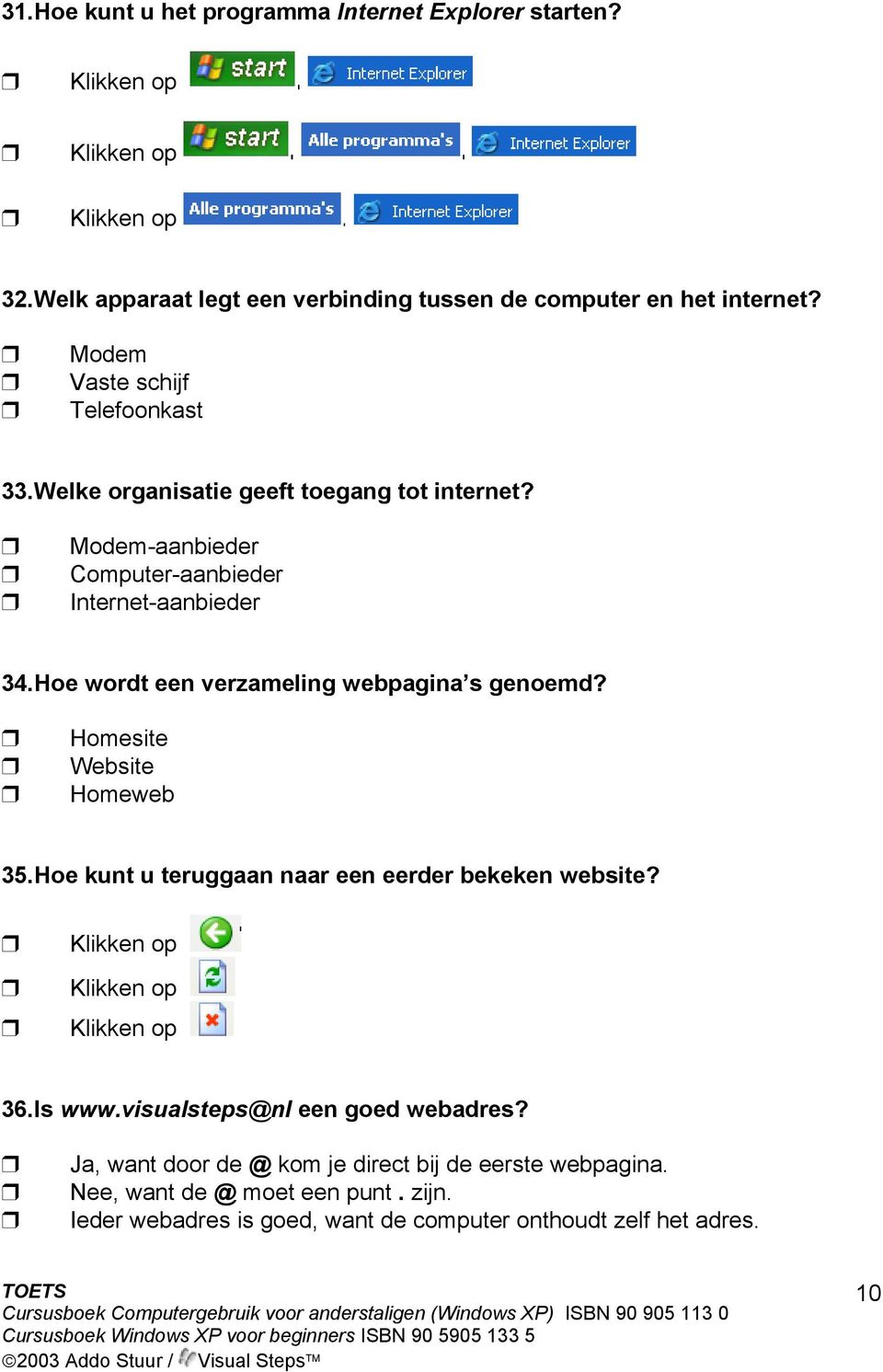 Hoe wordt een verzameling webpagina s genoemd? Homesite Website Homeweb 35. Hoe kunt u teruggaan naar een eerder bekeken website? 36. Is www.