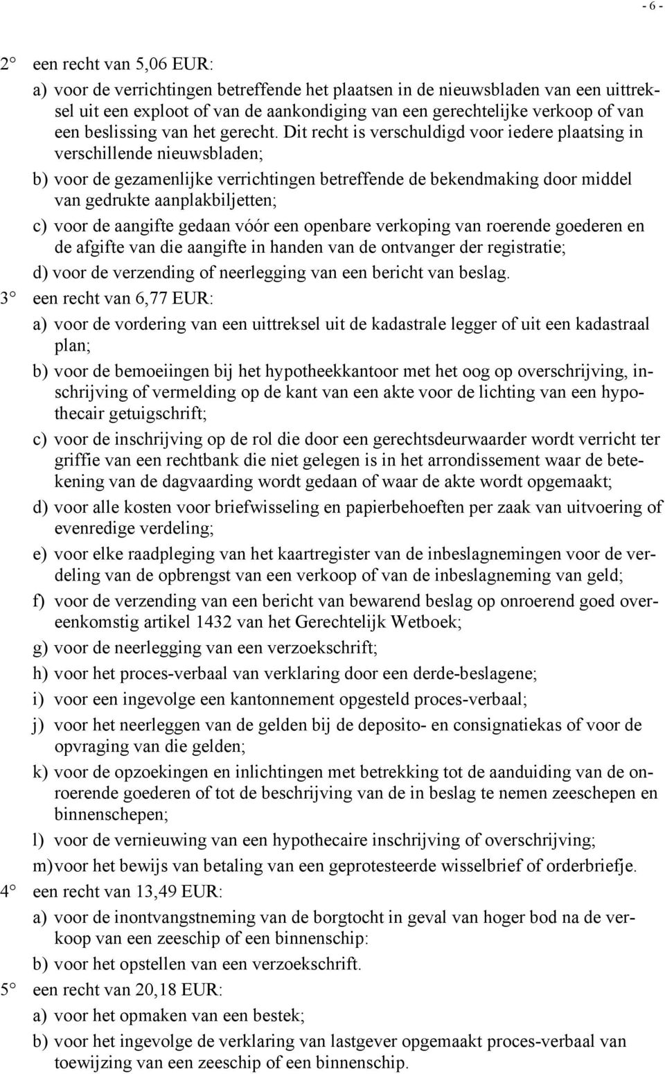 Dit recht is verschuldigd voor iedere plaatsing in verschillende nieuwsbladen; b) voor de gezamenlijke verrichtingen betreffende de bekendmaking door middel van gedrukte aanplakbiljetten; c) voor de