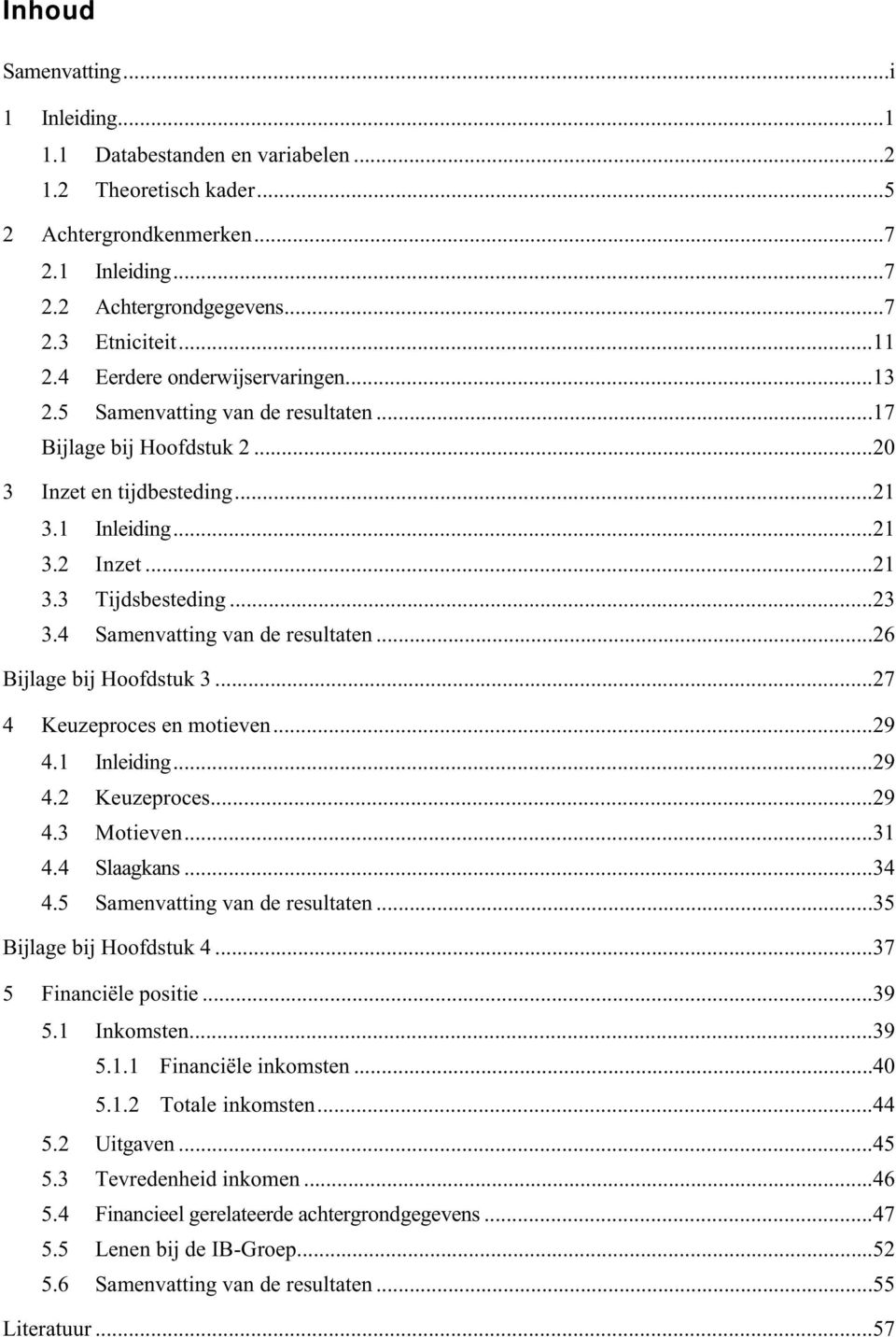 4 Samenvatting van de resultaten...26 Bijlage bij Hoofdstuk 3...27 4 Keuzeproces en motieven...29 4.1 Inleiding...29 4.2 Keuzeproces...29 4.3 Motieven...31 4.4 Slaagkans...34 4.