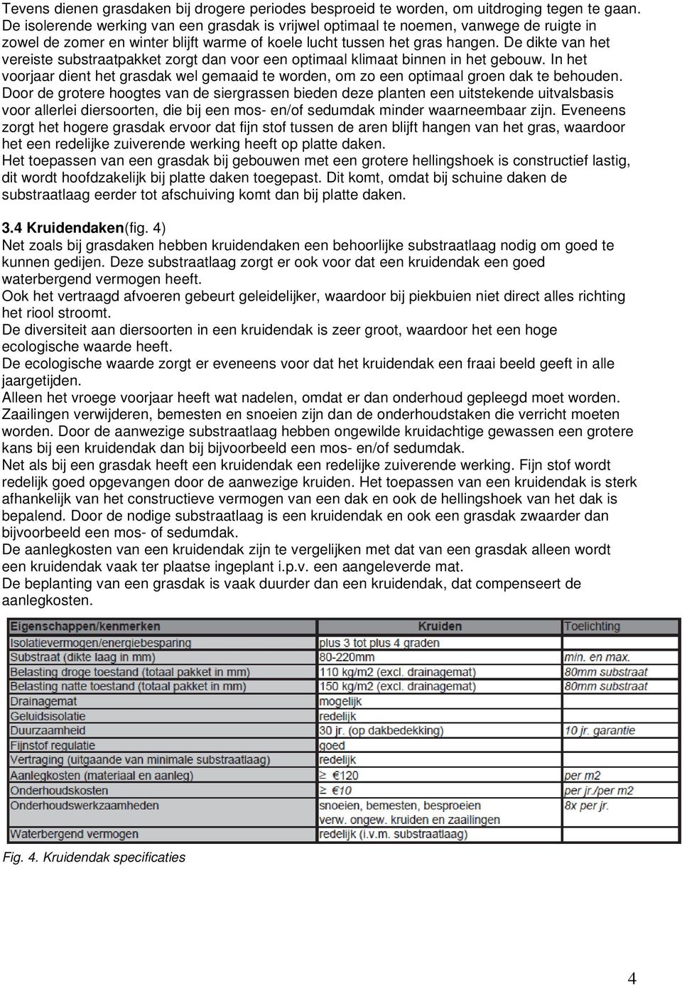 De dikte van het vereiste substraatpakket zorgt dan voor een optimaal klimaat binnen in het gebouw. In het voorjaar dient het grasdak wel gemaaid te worden, om zo een optimaal groen dak te behouden.