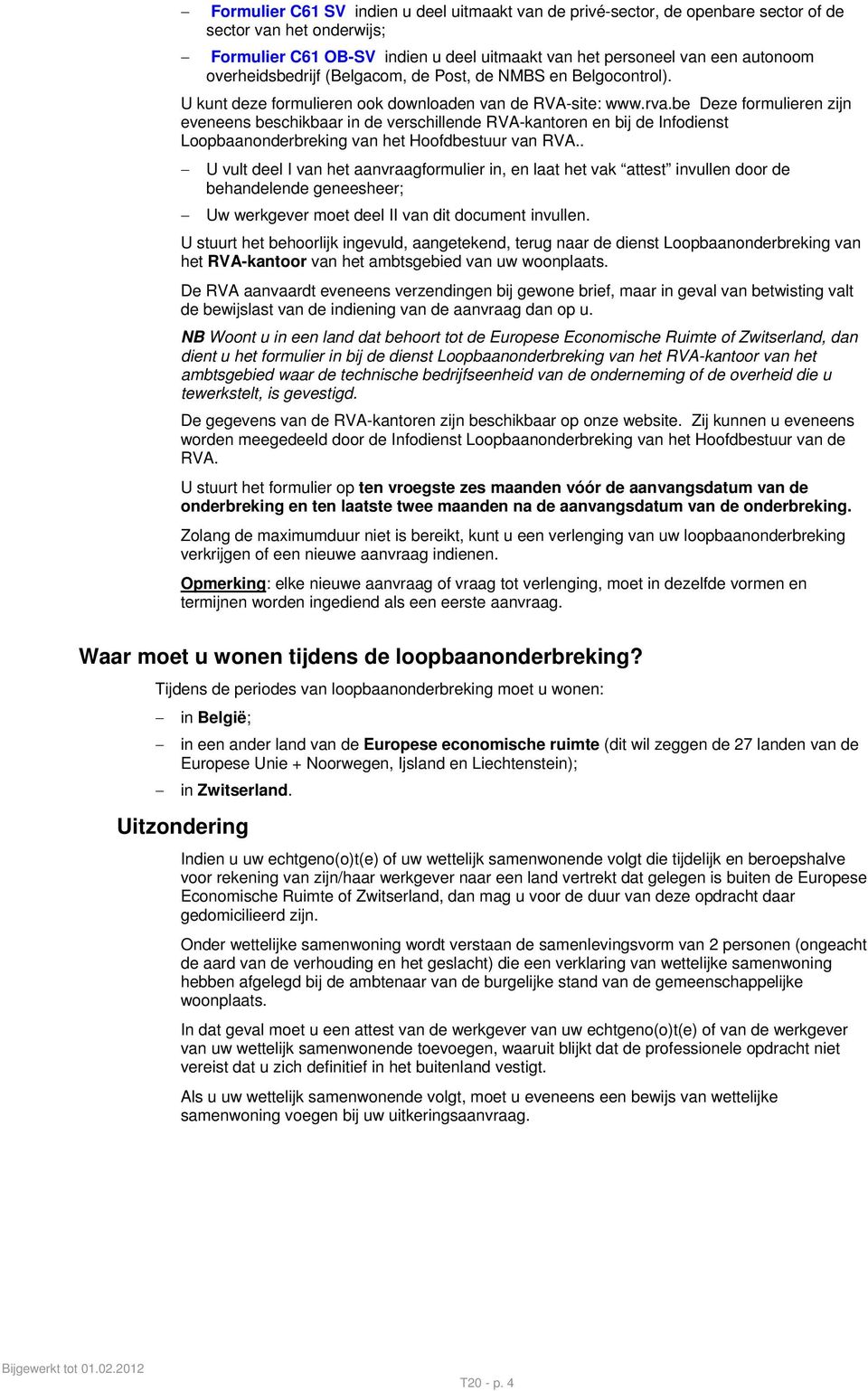 be Deze formulieren zijn eveneens beschikbaar in de verschillende RVA-kantoren en bij de Infodienst Loopbaanonderbreking van het Hoofdbestuur van RVA.