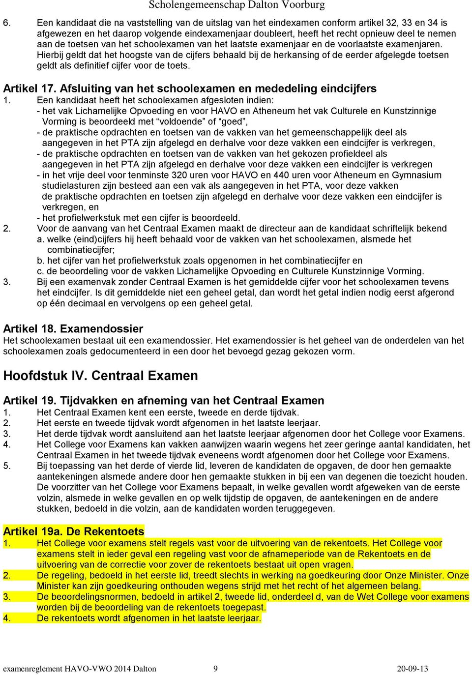 Hierbij geldt dat het hoogste van de cijfers behaald bij de herkansing of de eerder afgelegde toetsen geldt als definitief cijfer voor de toets. Artikel 17.