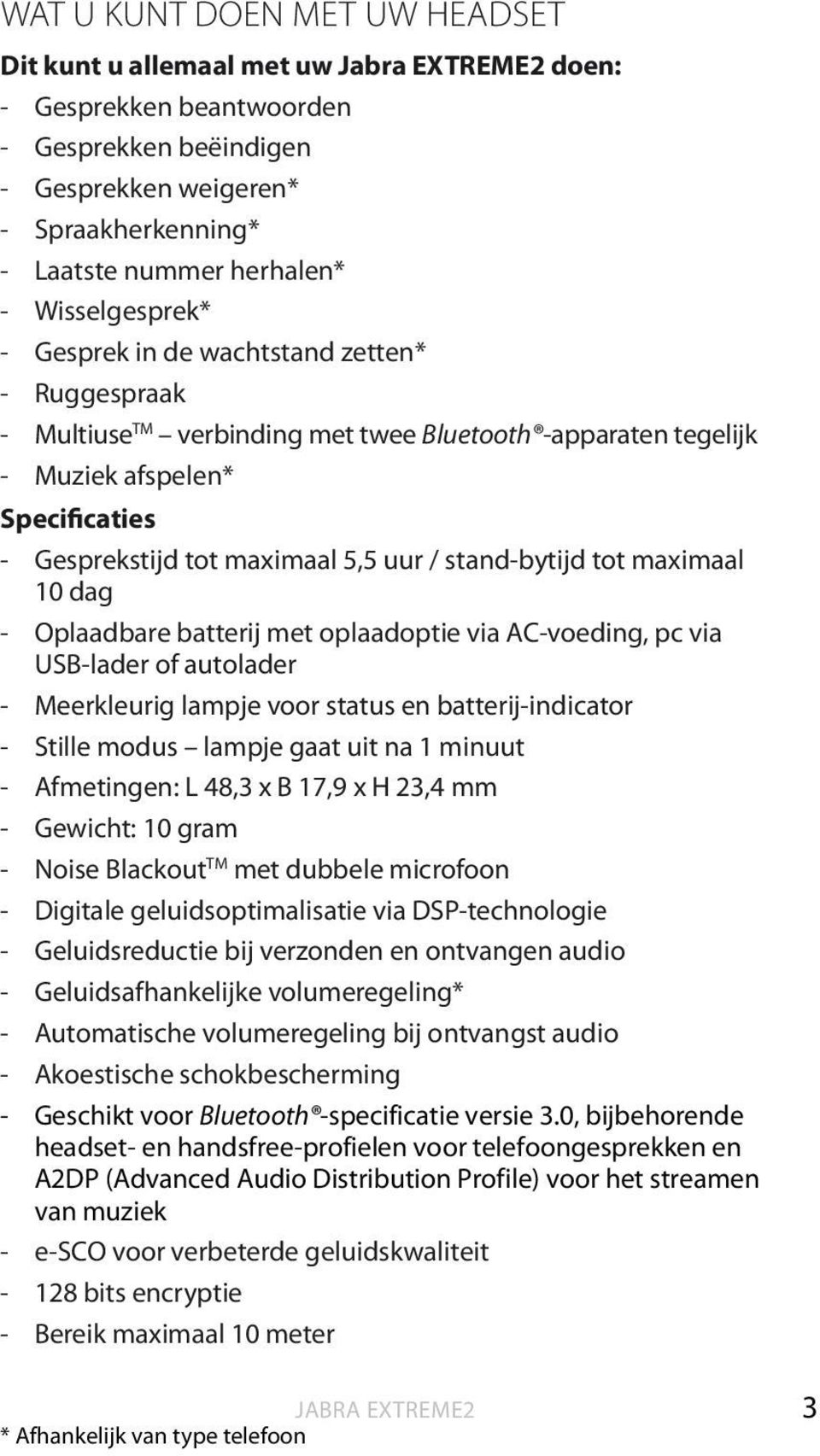 stand-bytijd tot maximaal 10 dag - Oplaadbare batterij met oplaadoptie via AC-voeding, pc via USB-lader of autolader - Meerkleurig lampje voor status en batterij-indicator - Stille modus lampje gaat