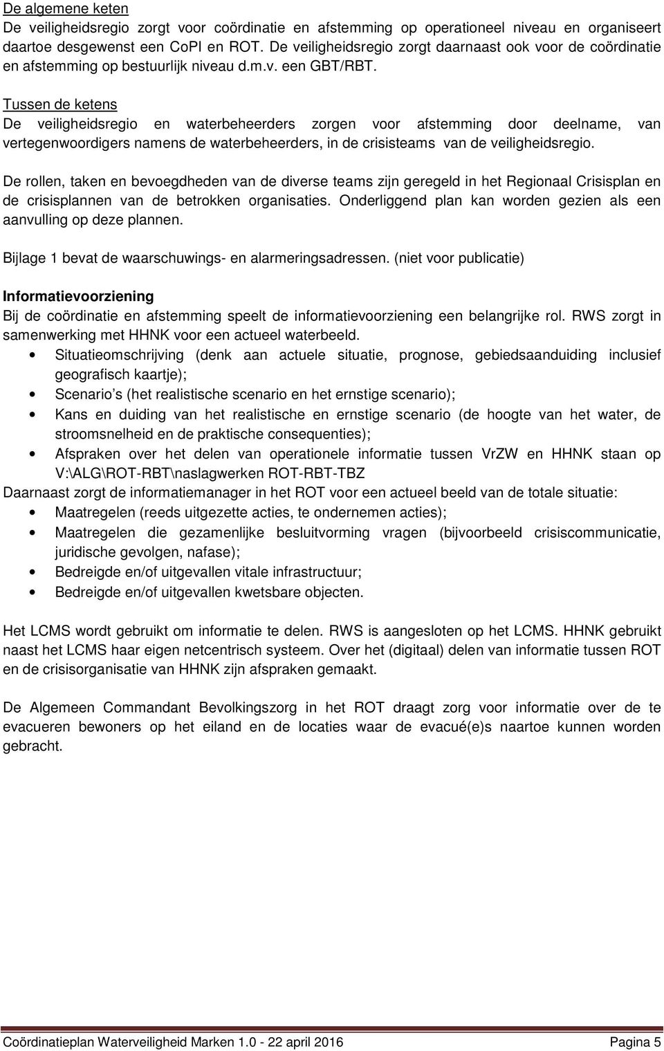 Tussen de ketens De veiligheidsregio en waterbeheerders zorgen voor afstemming door deelname, van vertegenwoordigers namens de waterbeheerders, in de crisisteams van de veiligheidsregio.