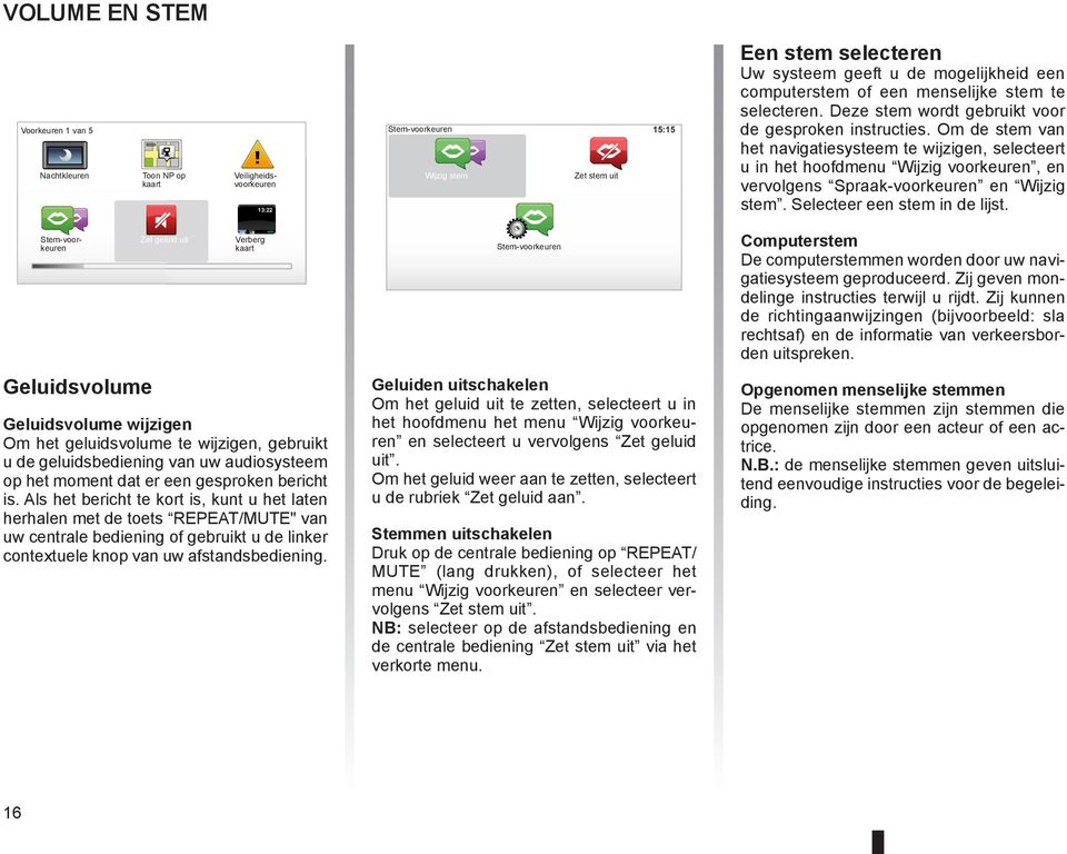 Om de stem van het navigatiesysteem te wijzigen, selecteert u in het hoofdmenu Wijzig voorkeuren, en vervolgens Spraak-voorkeuren en Wijzig stem. Selecteer een stem in de lijst.