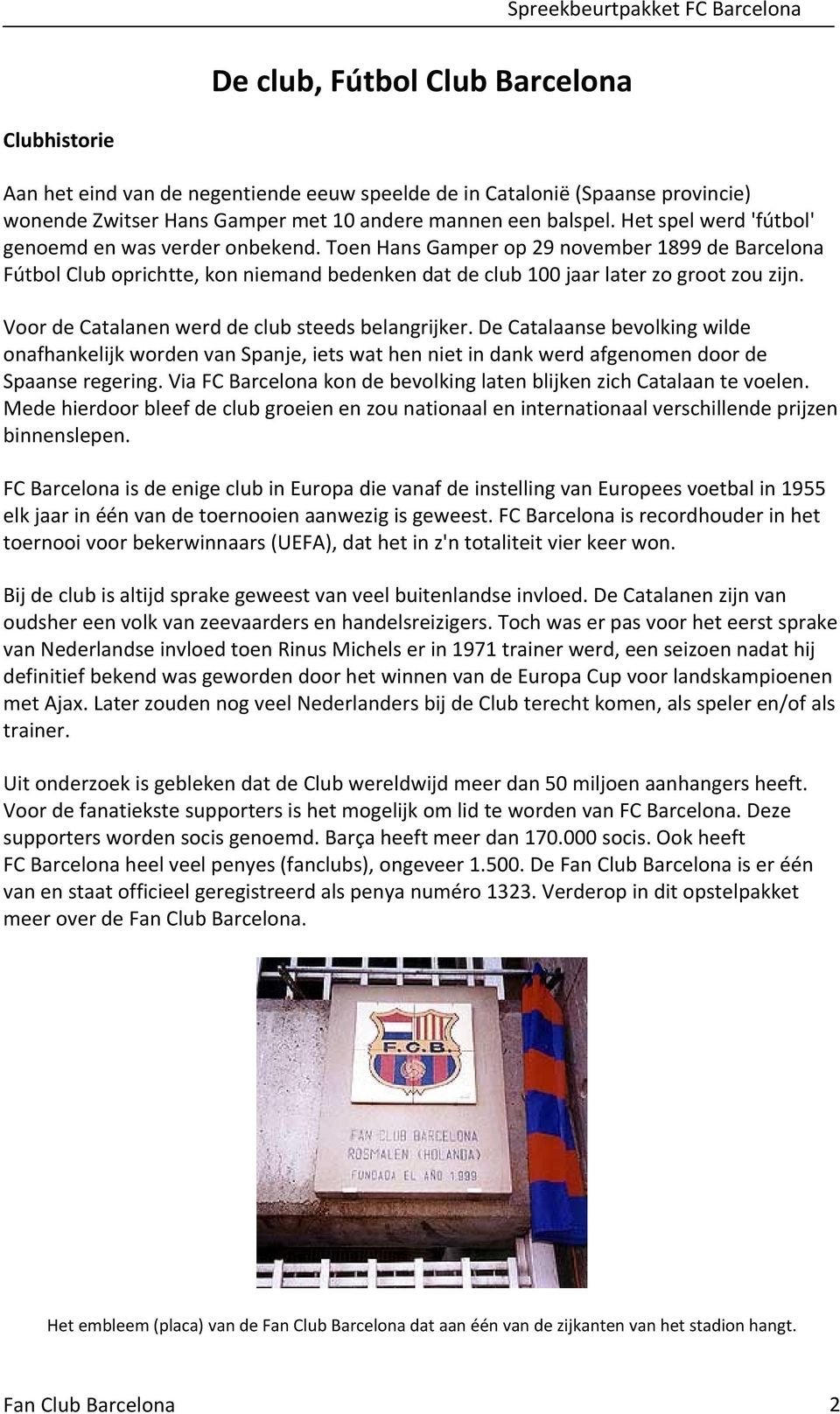 Voor de Catalanen werd de club steeds belangrijker. De Catalaanse bevolking wilde onafhankelijk worden van Spanje, iets wat hen niet in dank werd afgenomen door de Spaanse regering.