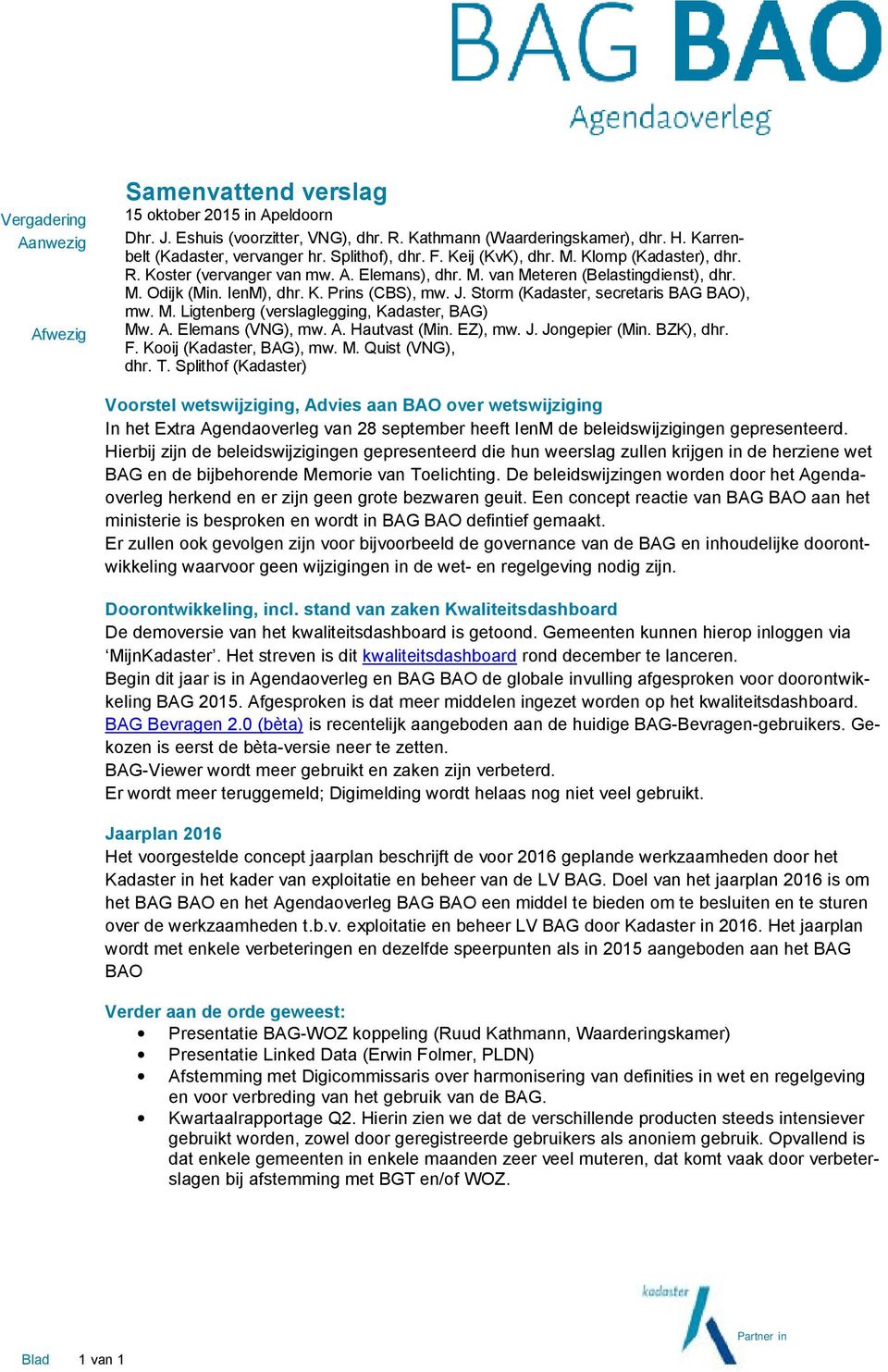 Storm (Kadaster, secretaris BAG BAO), mw. M. Ligtenberg (verslaglegging, Kadaster, BAG) Mw. A. Elemans (VNG), mw. A. Hautvast (Min. EZ), mw. J. Jongepier (Min. BZK), dhr. F. Kooij (Kadaster, BAG), mw.