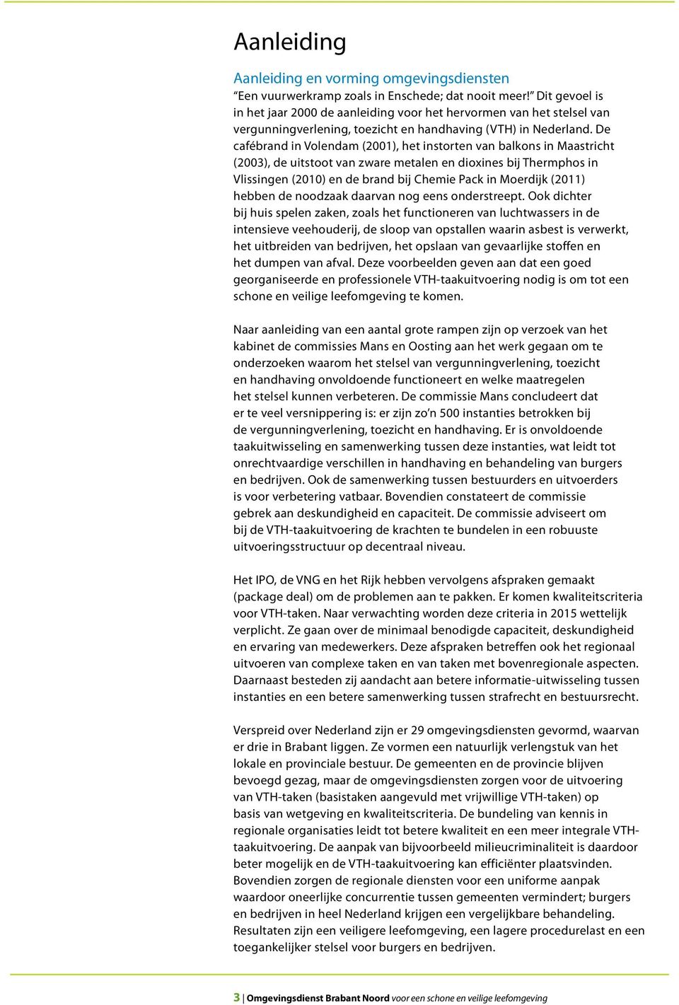 De cafébrand in Volendam (2001), het instorten van balkons in Maastricht (2003), de uitstoot van zware metalen en dioxines bij Thermphos in Vlissingen (2010) en de brand bij Chemie Pack in Moerdijk