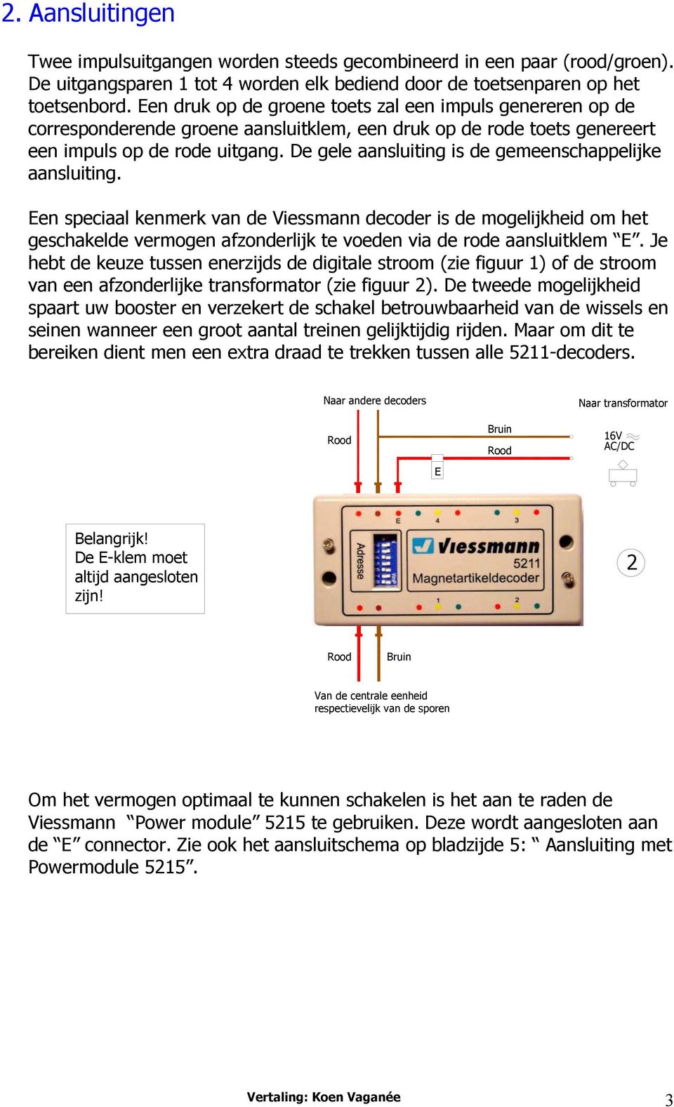 De gele aansluiting is de gemeenschappelijke aansluiting.