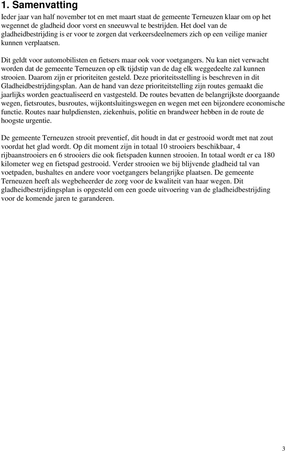 Nu kan niet verwacht worden dat de gemeente Terneuzen op elk tijdstip van de dag elk weggedeelte zal kunnen strooien. Daarom zijn er prioriteiten gesteld.