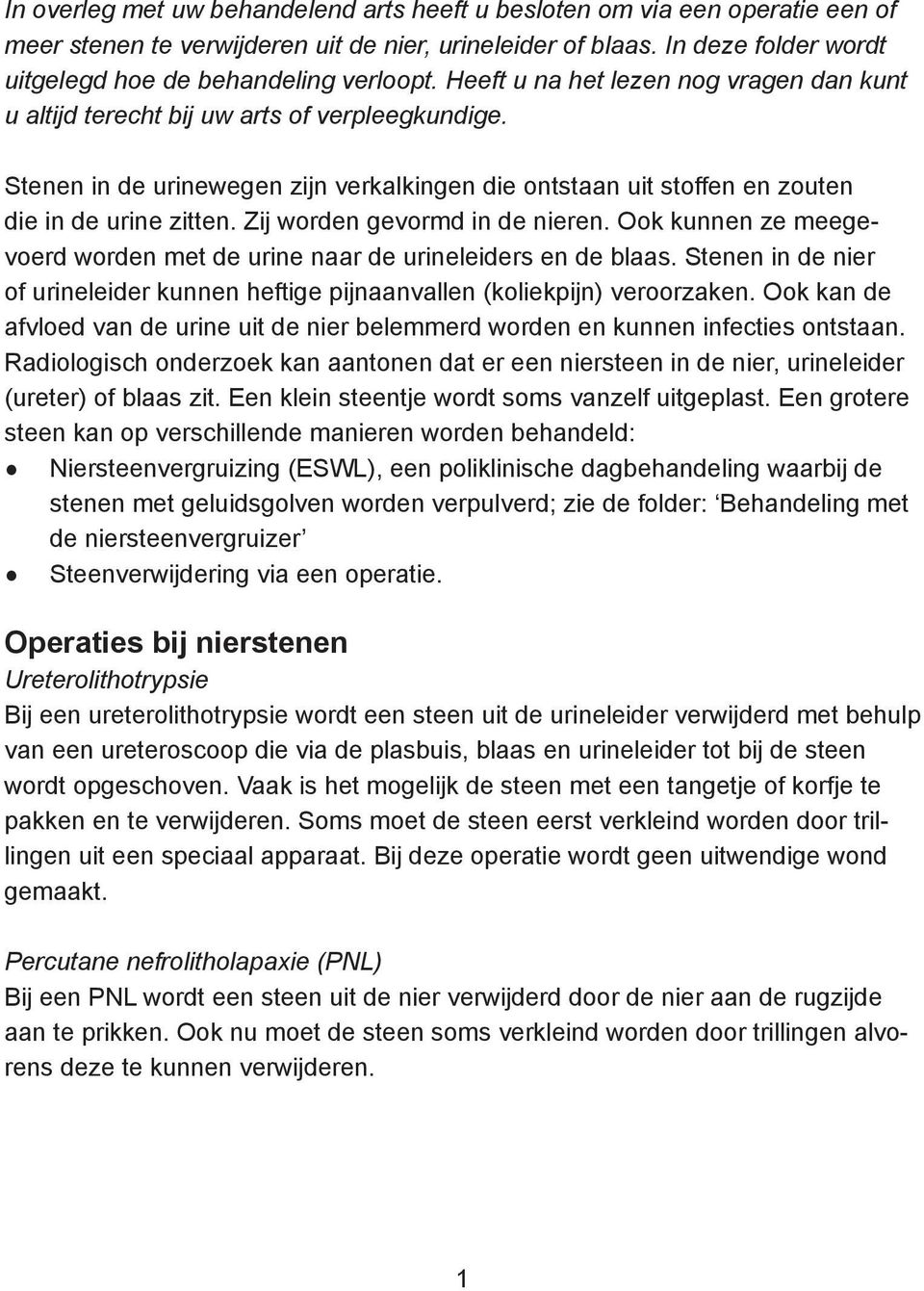 Zij worden gevormd in de nieren. Ook kunnen ze meegevoerd worden met de urine naar de urineleiders en de blaas. Stenen in de nier of urineleider kunnen heftige pijnaanvallen (koliekpijn) veroorzaken.