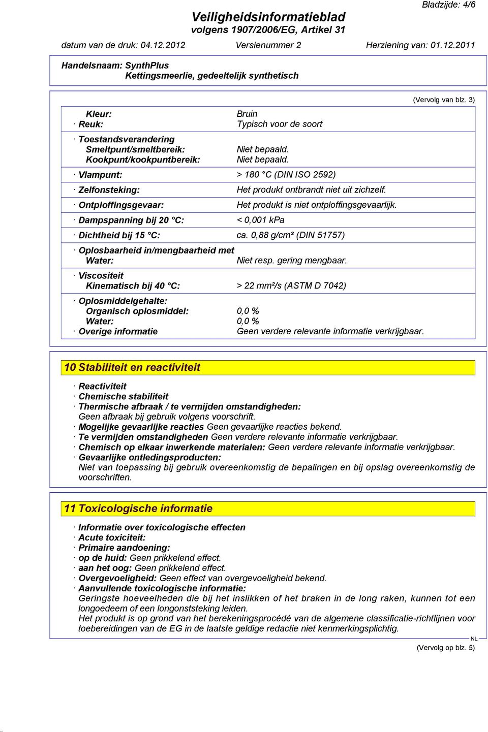 Dampspanning bij 20 C: < 0,001 kpa Dichtheid bij 15 C: ca. 0,88 g/cm³ (DIN 51757) Oplosbaarheid in/mengbaarheid met Water: Niet resp. gering mengbaar.