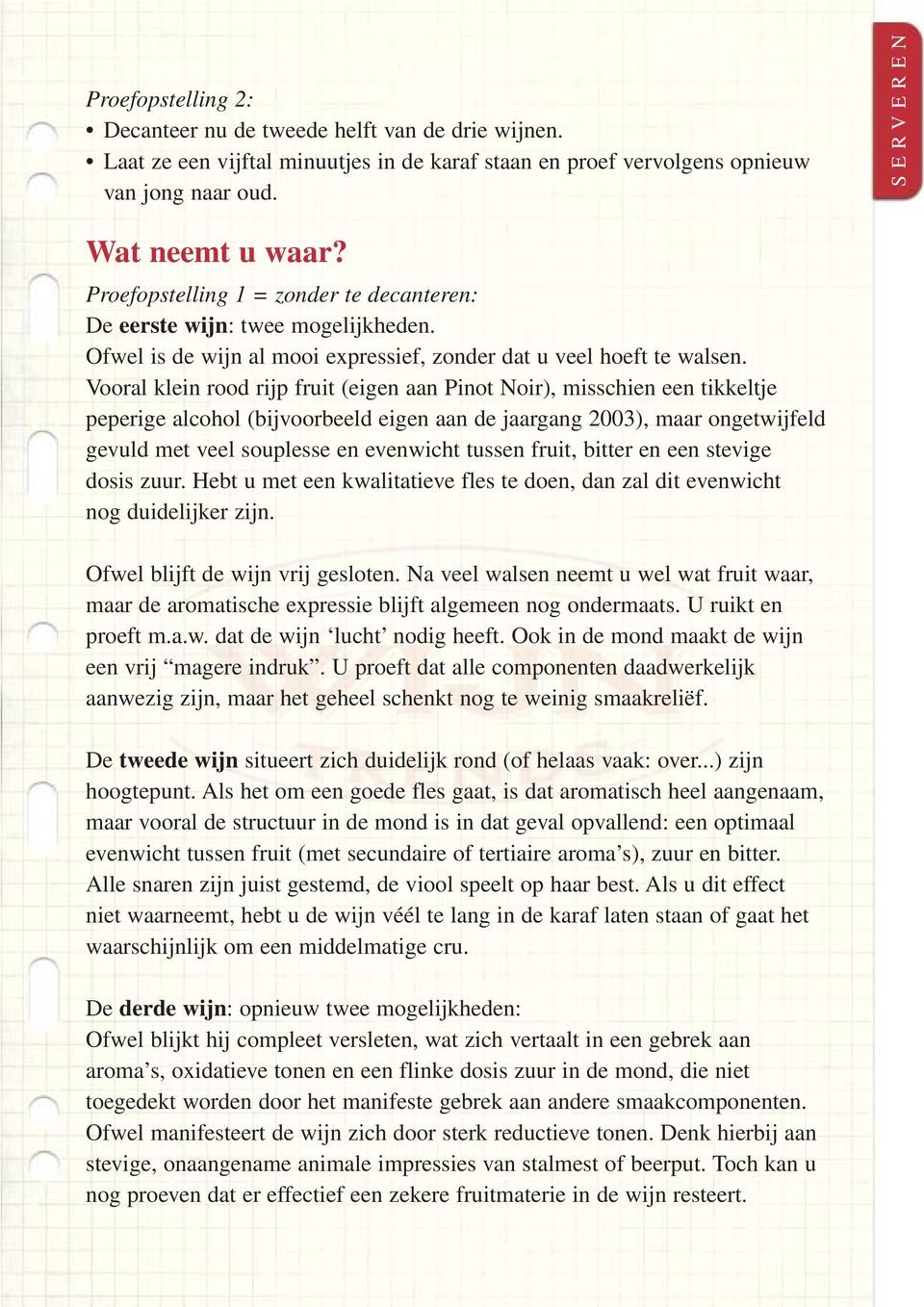 Vooral klein rood rijp fruit (eigen aan Pinot Noir), misschien een tikkeltje peperige alcohol (bijvoorbeeld eigen aan de jaargang 2003), maar ongetwijfeld gevuld met veel souplesse en evenwicht