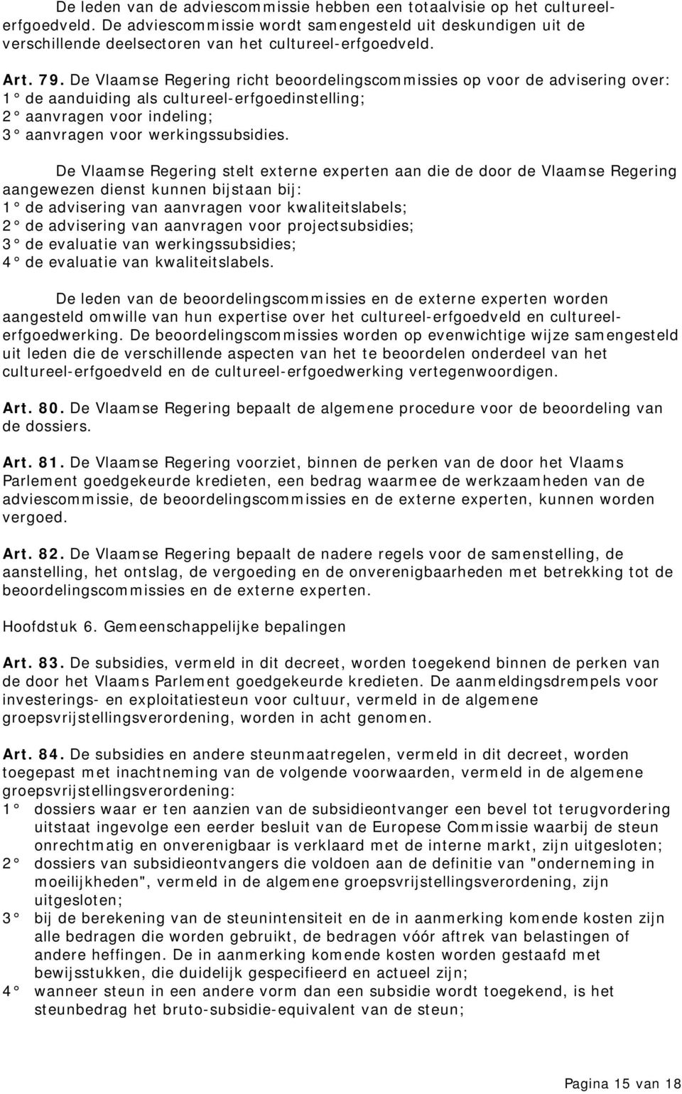 De Vlaamse Regering richt beoordelingscommissies op voor de advisering over: 1 de aanduiding als cultureel-erfgoedinstelling; 2 aanvragen voor indeling; 3 aanvragen voor werkingssubsidies.