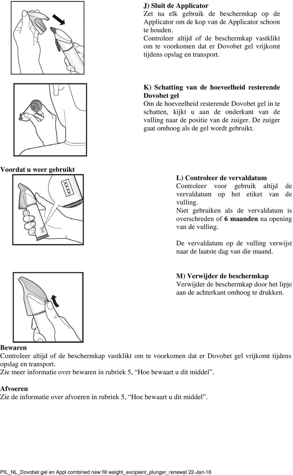 K) Schatting van de hoeveelheid resterende Dovobet gel Om de hoeveelheid resterende Dovobet gel in te schatten, kijkt u aan de onderkant van de vulling naar de positie van de zuiger.