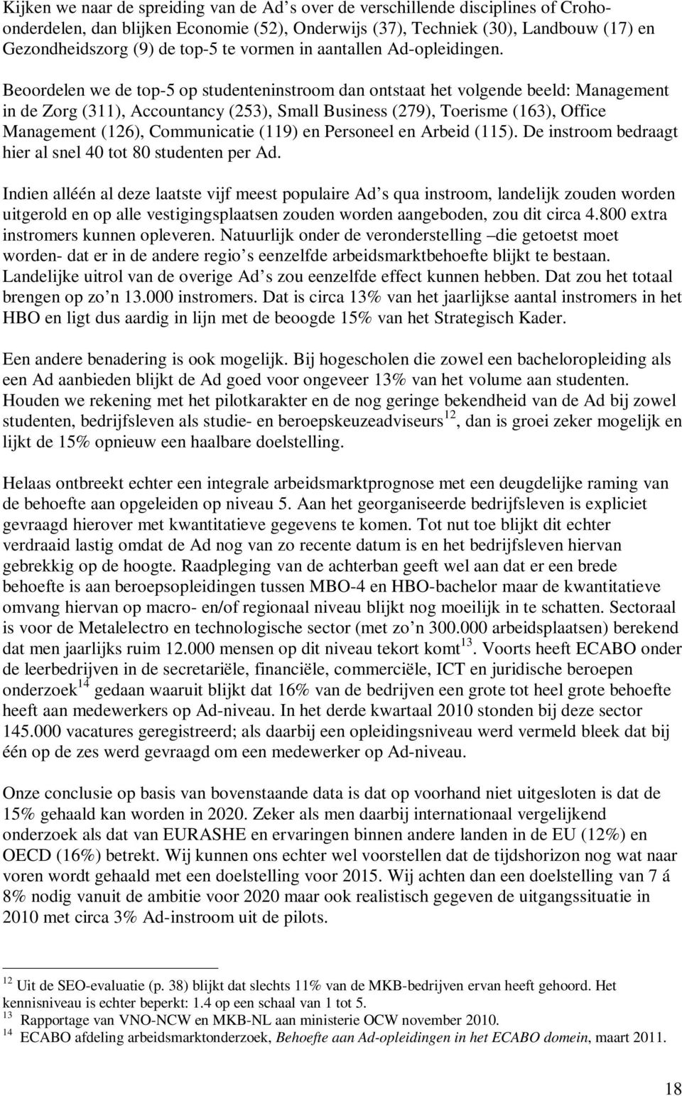 Beoordelen we de top-5 op studenteninstroom dan ontstaat het volgende beeld: Management in de Zorg (311), Accountancy (253), Small Business (279), Toerisme (163), Office Management (126),