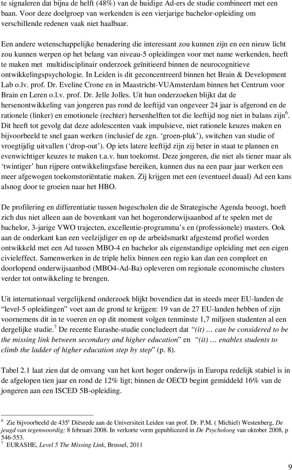 Een andere wetenschappelijke benadering die interessant zou kunnen zijn en een nieuw licht zou kunnen werpen op het belang van niveau-5 opleidingen voor met name werkenden, heeft te maken met