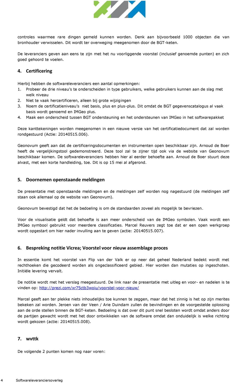 Certificering Hierbij hebben de softwareleveranciers een aantal opmerkingen: 1. Probeer de drie niveau s te onderscheiden in type gebruikers, welke gebruikers kunnen aan de slag met welk niveau 2.