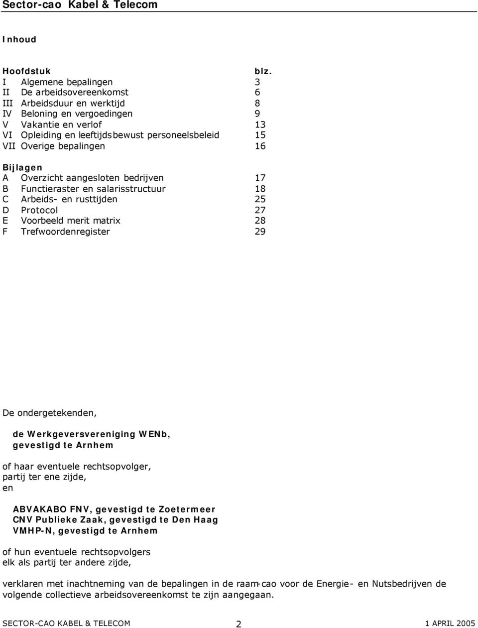 bepalingen 16 Bijlagen A Overzicht aangesloten bedrijven 17 B Functieraster en salarisstructuur 18 C Arbeids- en rusttijden 25 D Protocol 27 E Voorbeeld merit matrix 28 F Trefwoordenregister 29 De