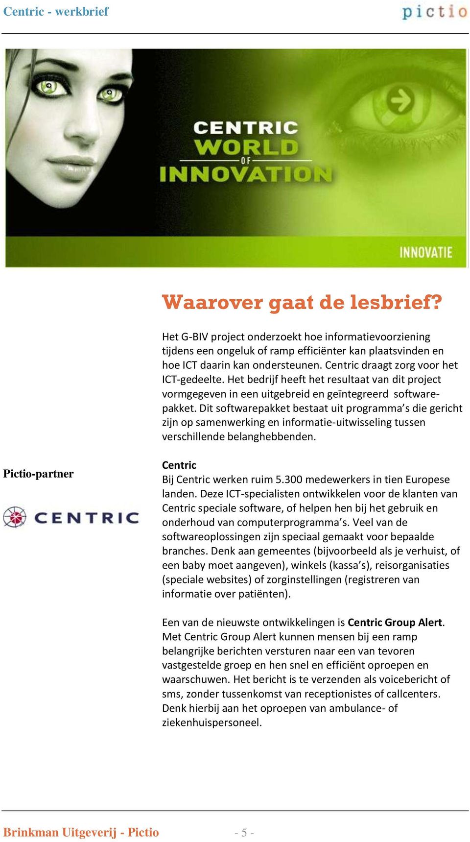 Dit softwarepakket bestaat uit programma s die gericht zijn op samenwerking en informatie-uitwisseling tussen verschillende belanghebbenden. Pictio-partner Centric Bij Centric werken ruim 5.