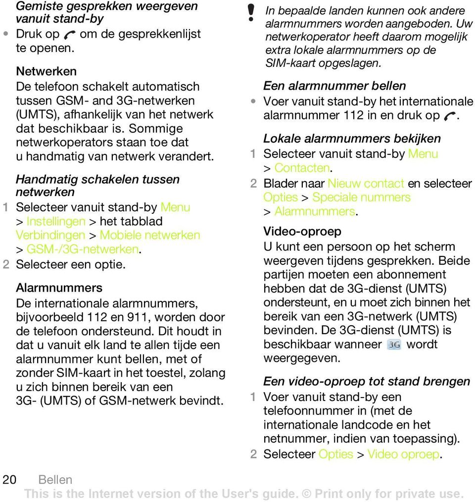 Sommige netwerkoperators staan toe dat u handmatig van netwerk verandert. Handmatig schakelen tussen netwerken > Instellingen > het tabblad Verbindingen > Mobiele netwerken > GSM-/3G-netwerken.