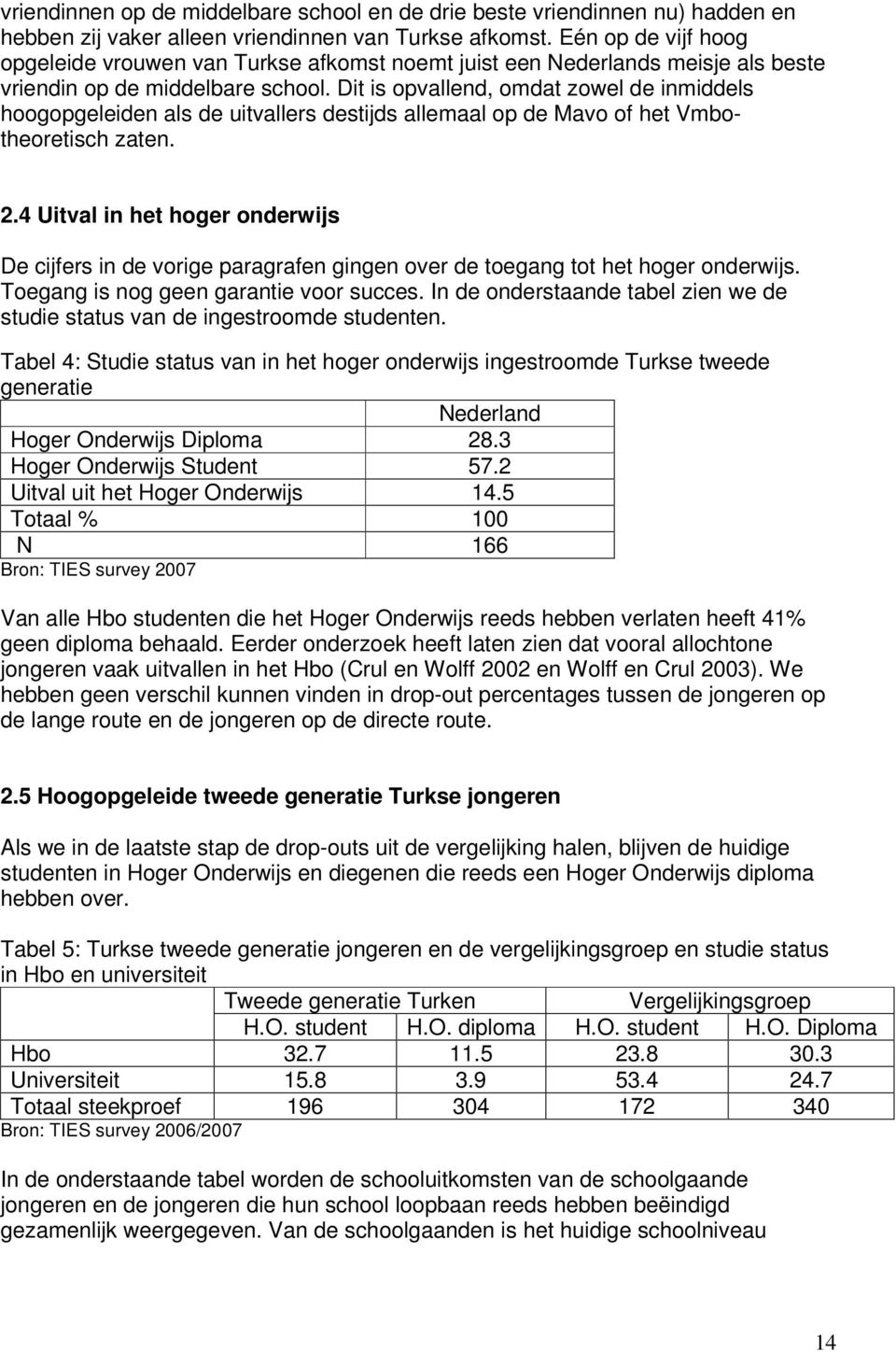 Dit is opvallend, omdat zowel de inmiddels hoogopgeleiden als de uitvallers destijds allemaal op de Mavo of het Vmbotheoretisch zaten. 2.