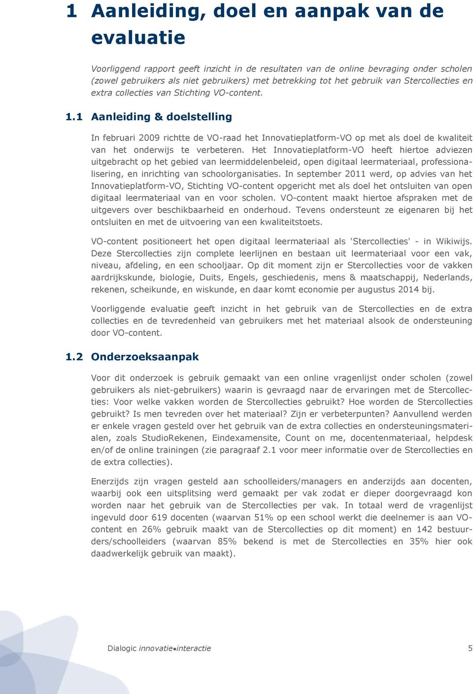 1 Aanleiding & doelstelling In februari 2009 richtte de VO-raad het Innovatieplatform-VO op met als doel de kwaliteit van het onderwijs te verbeteren.