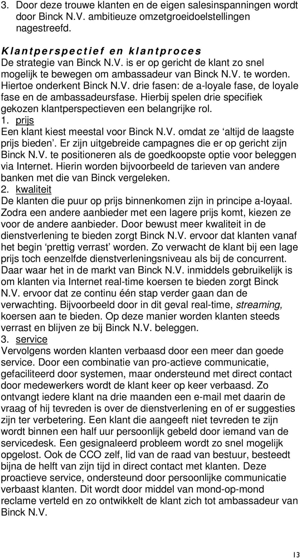 Hiertoe onderkent Binck N.V. drie fasen: de a-loyale fase, de loyale fase en de ambassadeursfase. Hierbij spelen drie specifiek gekozen klantperspectieven een belangrijke rol. 1.