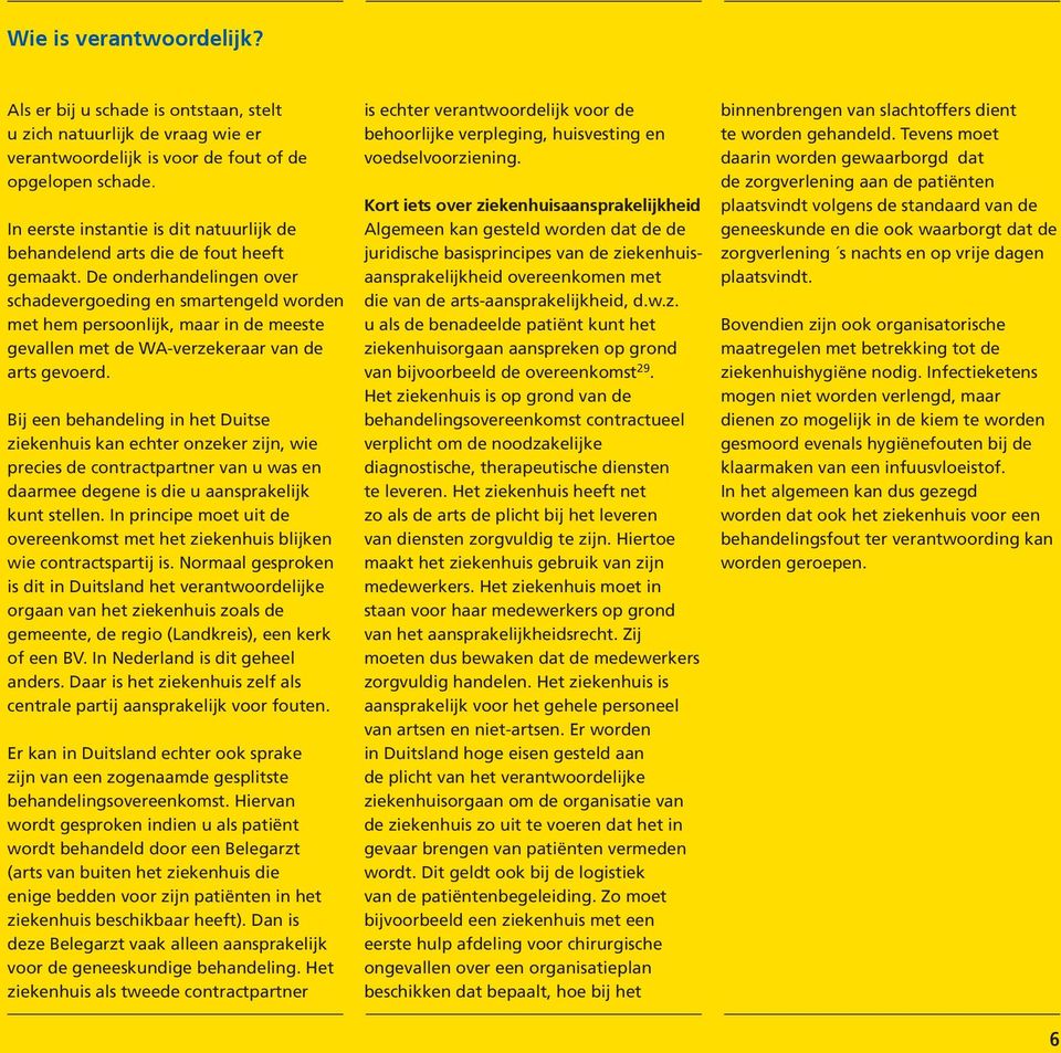 De onderhan delingen over schadevergoeding en smartengeld worden met hem persoonlijk, maar in de meeste gevallen met de WA-verzekeraar van de arts gevoerd.