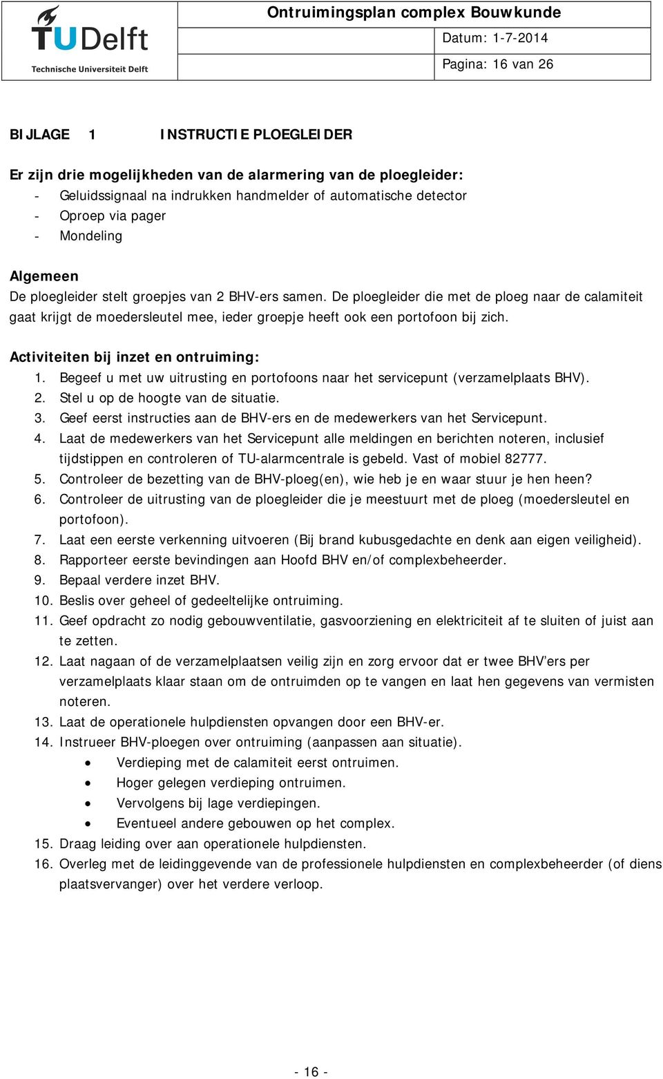 De ploegleider die met de ploeg naar de calamiteit gaat krijgt de moedersleutel mee, ieder groepje heeft ook een portofoon bij zich. Activiteiten bij inzet en ontruiming: 1.