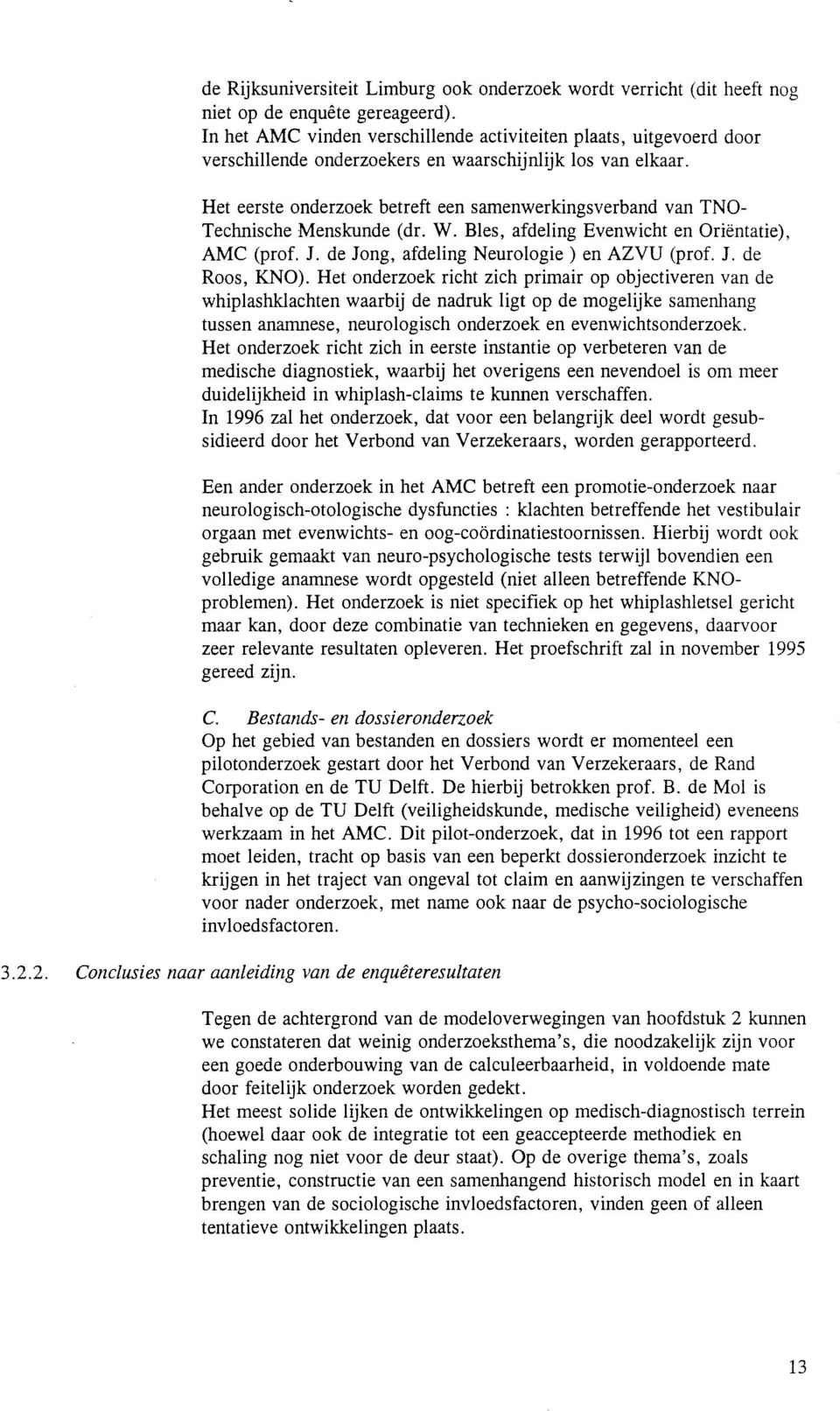 Het eerste onderzoek betreft een samenwerkingsverband van TNO Technische Menskunde (dr. W. Bles, afdeling Evenwicht en Oriëntatie), AMC (prof. J. de Jong, afdeling Neurologie) en AZVU (prof. J. de Roos, KNO).