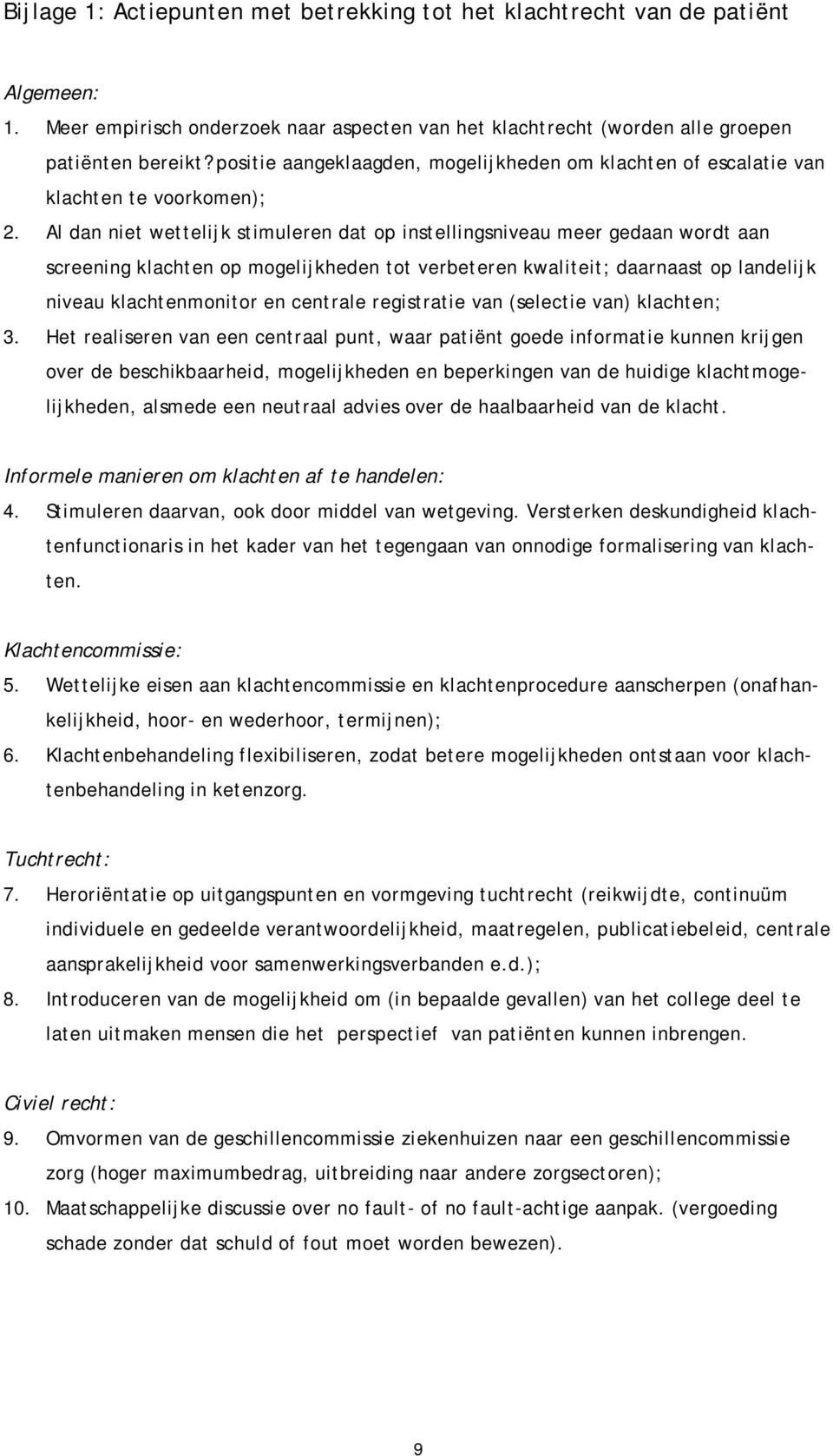 Al dan niet wettelijk stimuleren dat op instellingsniveau meer gedaan wordt aan screening klachten op mogelijkheden tot verbeteren kwaliteit; daarnaast op landelijk niveau klachtenmonitor en centrale