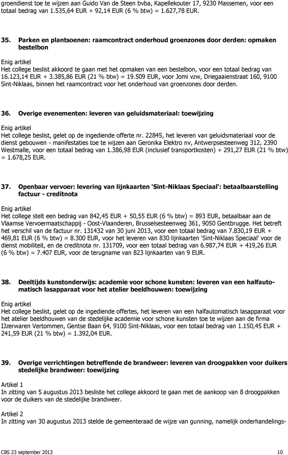 123,14 EUR + 3.385,86 EUR (21 % btw) = 19.509 EUR, voor Jomi vzw, Driegaaienstraat 160, 9100 Sint-Niklaas, binnen het raamcontract voor het onderhoud van groenzones door derden. 36.