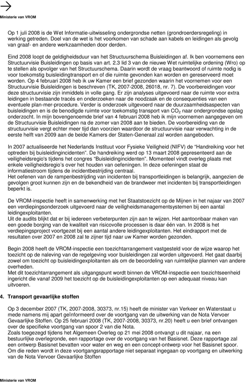 Eind 2008 loopt de geldigheidsduur van het Structuurschema Buisleidingen af. Ik ben voornemens een Structuurvisie Buisleidingen op basis van art. 2.3 lid 3 van de nieuwe Wet ruimtelijke ordening (Wro) op te stellen als opvolger van het Structuurschema.