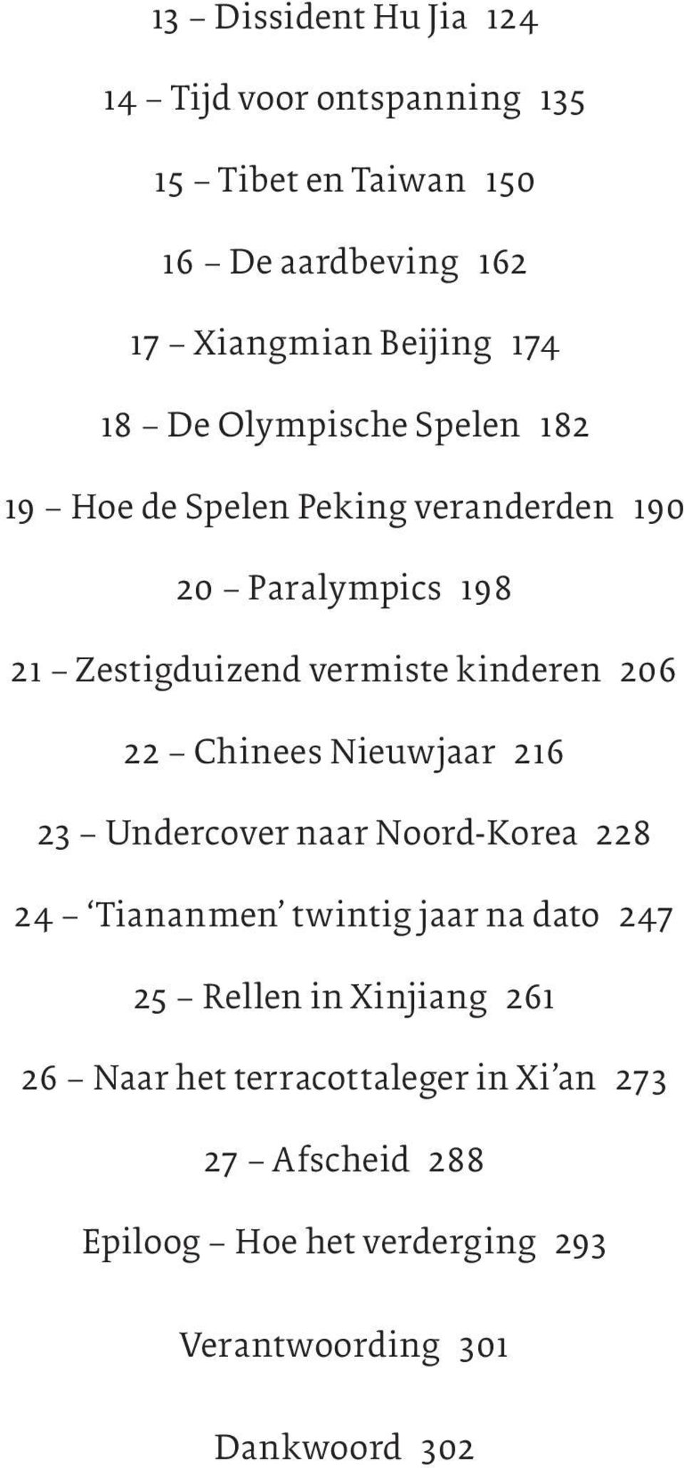 206 22 Chinees Nieuwjaar 216 23 Undercover naar Noord-Korea 228 24 Tiananmen twintig jaar na dato 247 25 Rellen in