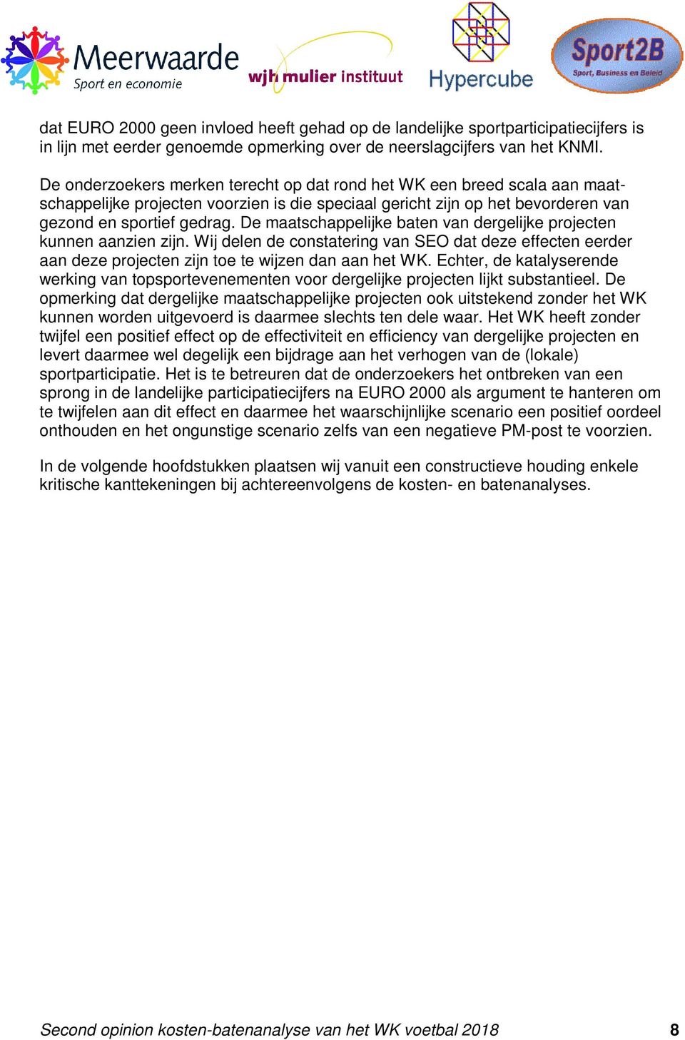 De maatschappelijke baten van dergelijke projecten kunnen aanzien zijn. Wij delen de constatering van SEO dat deze effecten eerder aan deze projecten zijn toe te wijzen dan aan het WK.