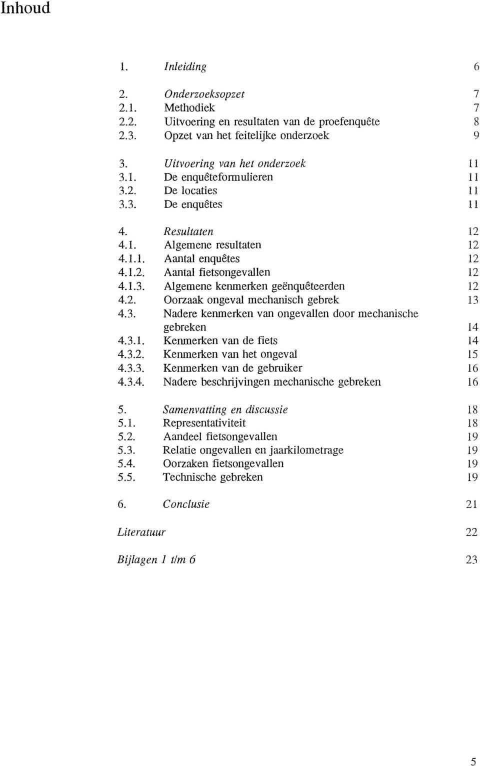 3. Nadere kenmerken van ongevallen door mechanische gebreken 14 4.3.1. Kenmerken van de fiets 14 4.3.2. Kenmerken van het ongeval IS 4.3.3. Kenmerken van de gebruiker 16 4.3.4. Nadere beschrijvingen mechanische gebreken 16 S.