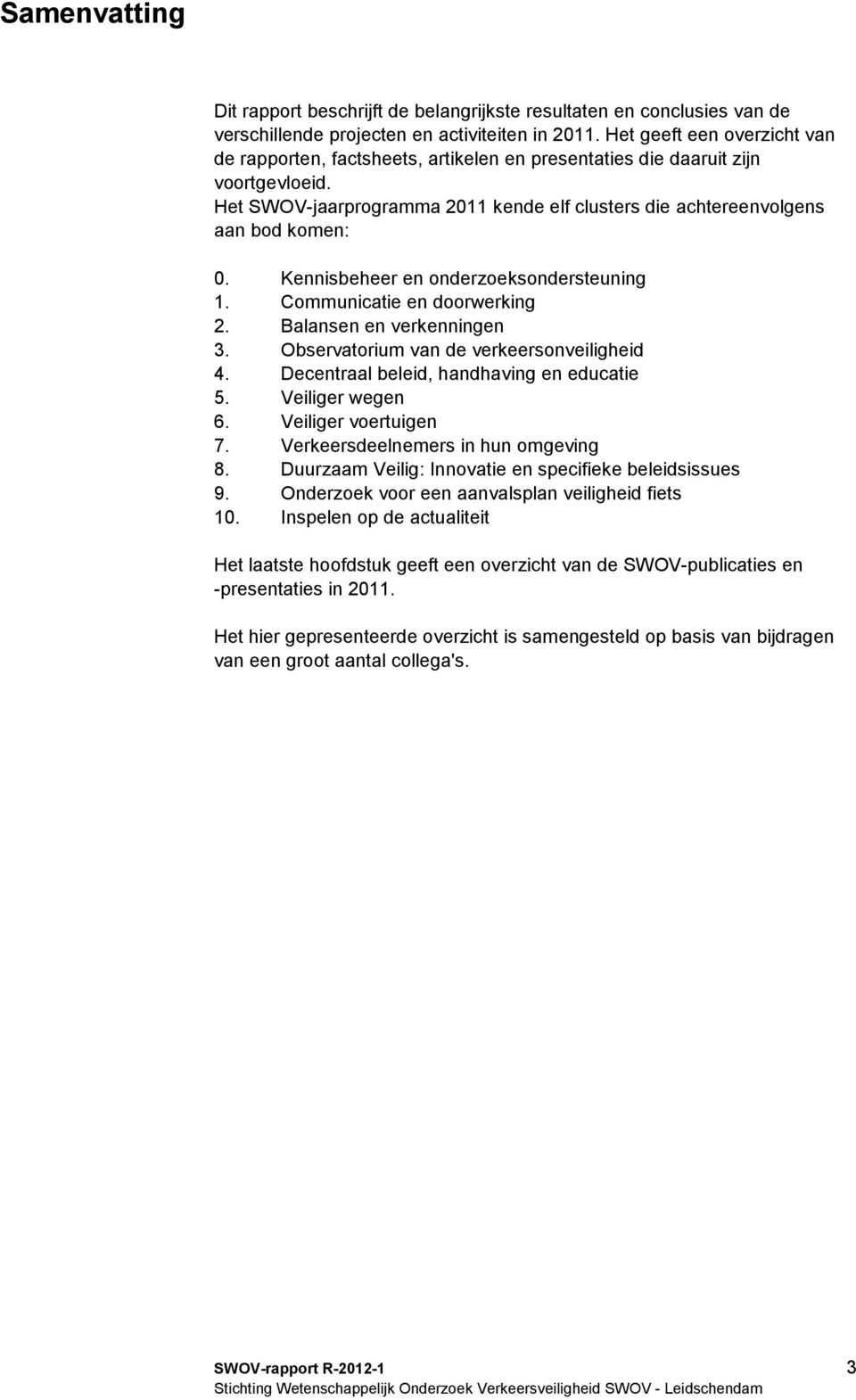 Kennisbeheer en onderzoeksondersteuning 1. Communicatie en doorwerking 2. Balansen en verkenningen 3. Observatorium van de verkeersonveiligheid 4. Decentraal beleid, handhaving en educatie 5.