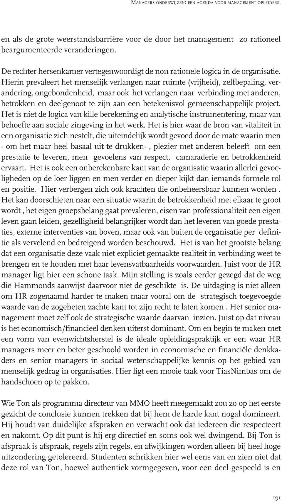 een betekenisvol gemeenschappelijk project. Het is niet de logica van kille berekening en analytische instrumentering, maar van behoefte aan sociale zingeving in het werk.