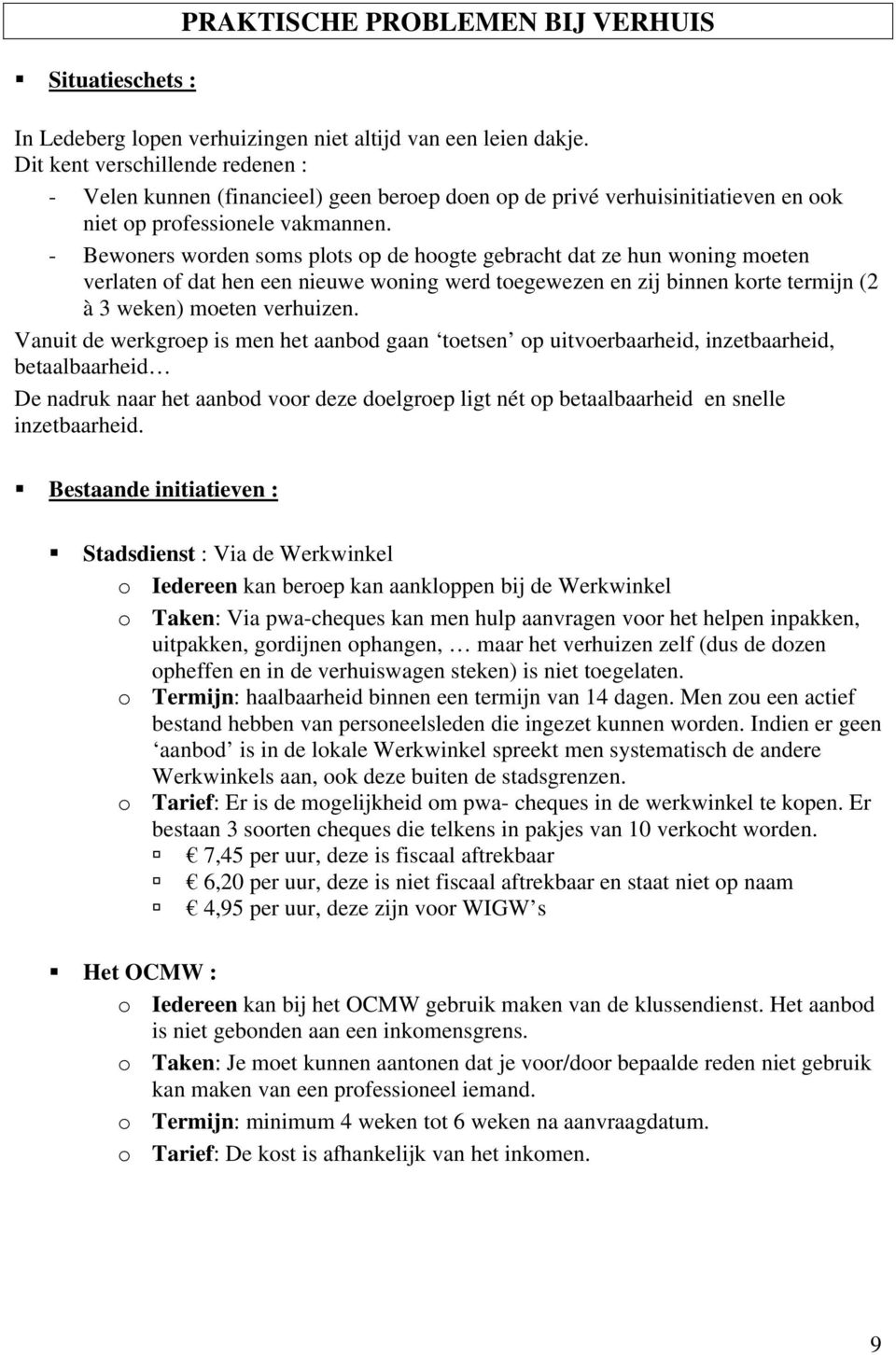 - Bewoners worden soms plots op de hoogte gebracht dat ze hun woning moeten verlaten of dat hen een nieuwe woning werd toegewezen en zij binnen korte termijn (2 à 3 weken) moeten verhuizen.