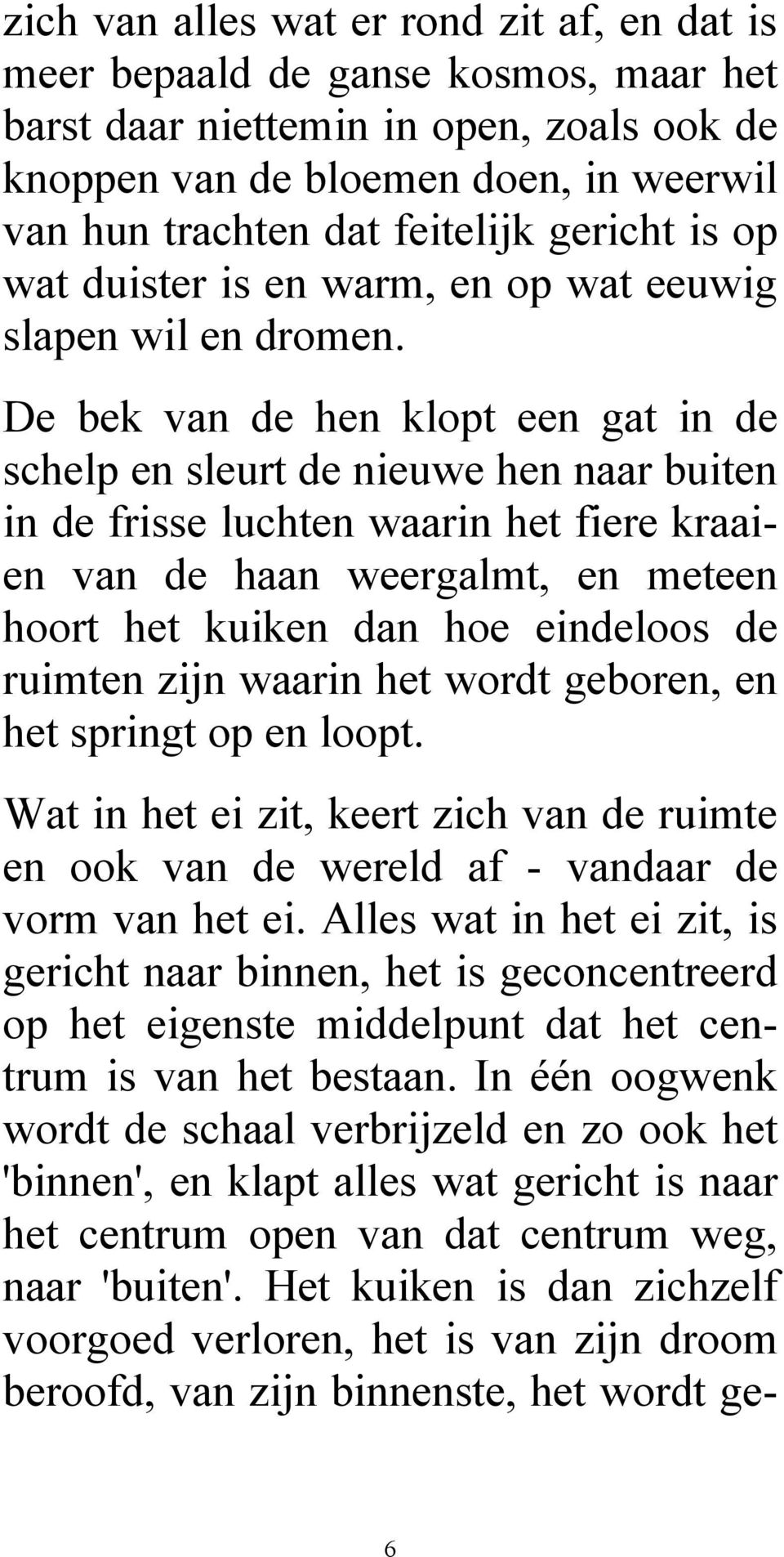 De bek van de hen klopt een gat in de schelp en sleurt de nieuwe hen naar buiten in de frisse luchten waarin het fiere kraaien van de haan weergalmt, en meteen hoort het kuiken dan hoe eindeloos de