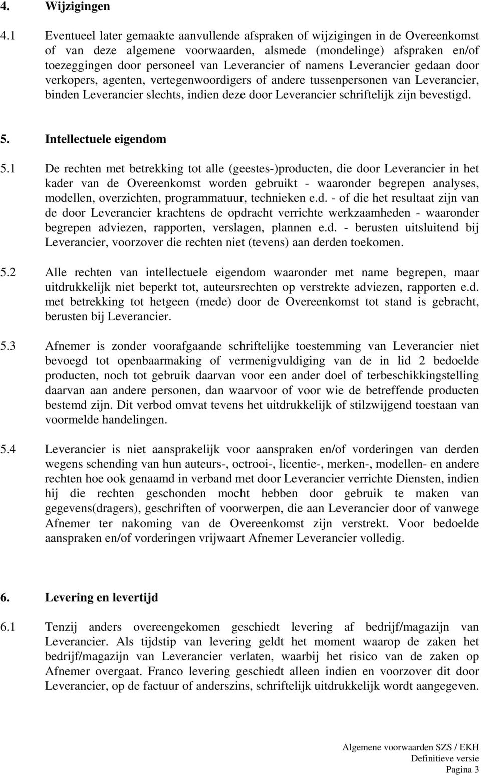 of namens Leverancier gedaan door verkopers, agenten, vertegenwoordigers of andere tussenpersonen van Leverancier, binden Leverancier slechts, indien deze door Leverancier schriftelijk zijn bevestigd.