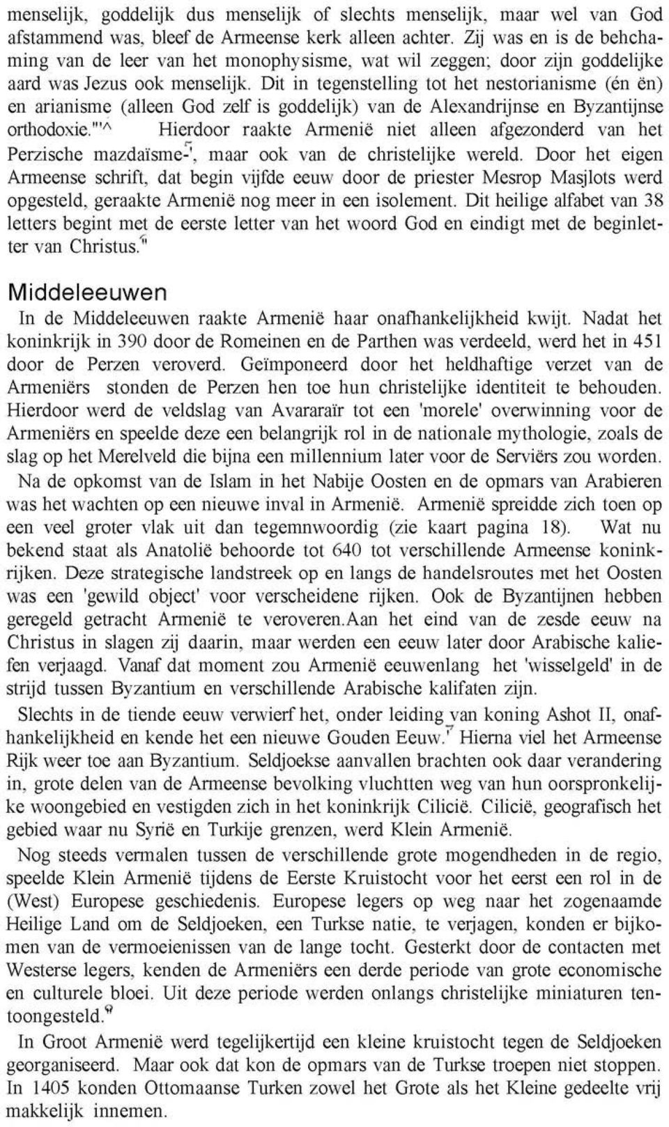 Dit in tegenstelling tot het nestorianisme (én ën) en arianisme (alleen God zelf is goddelijk) van de Alexandrijnse en Byzantijnse orthodoxie.