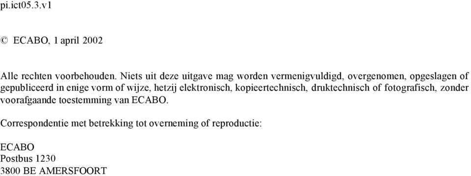 enige vorm of wijze, hetzij elektronisch, kopieertechnisch, druktechnisch of fotografisch,