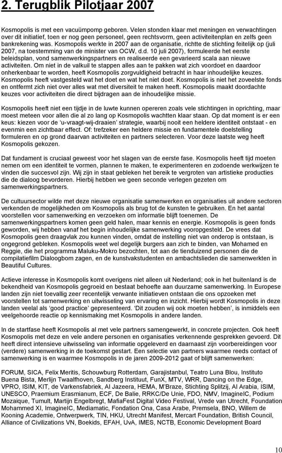 Kosmopolis werkte in 2007 aan de organisatie, richtte de stichting feitelijk op (juli 2007, na toestemming van de minister van OCW, d.d. 10 juli 2007), formuleerde het eerste beleidsplan, vond samenwerkingspartners en realiseerde een gevarieerd scala aan nieuwe activiteiten.