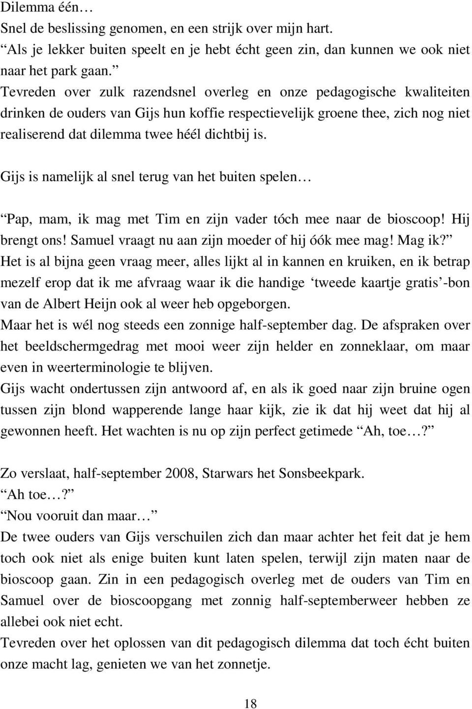 Gijs is namelijk al snel terug van het buiten spelen Pap, mam, ik mag met Tim en zijn vader tóch mee naar de bioscoop! Hij brengt ons! Samuel vraagt nu aan zijn moeder of hij óók mee mag! Mag ik?