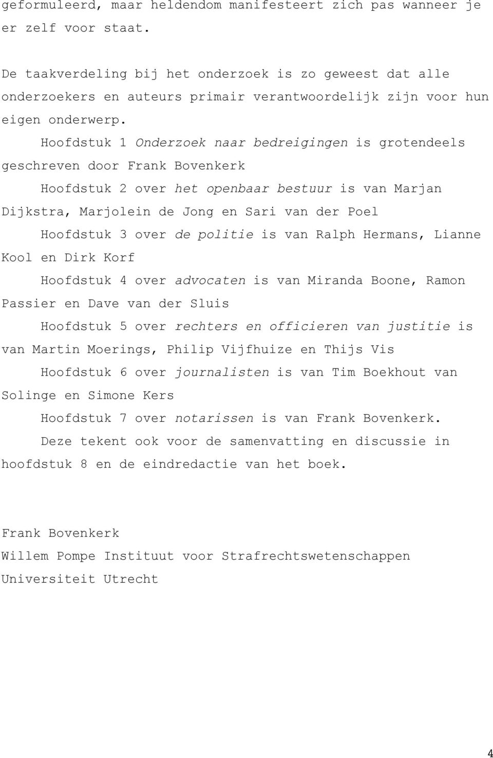 Hoofdstuk 1 Onderzoek naar bedreigingen is grotendeels geschreven door Frank Bovenkerk Hoofdstuk 2 over het openbaar bestuur is van Marjan Dijkstra, Marjolein de Jong en Sari van der Poel Hoofdstuk 3