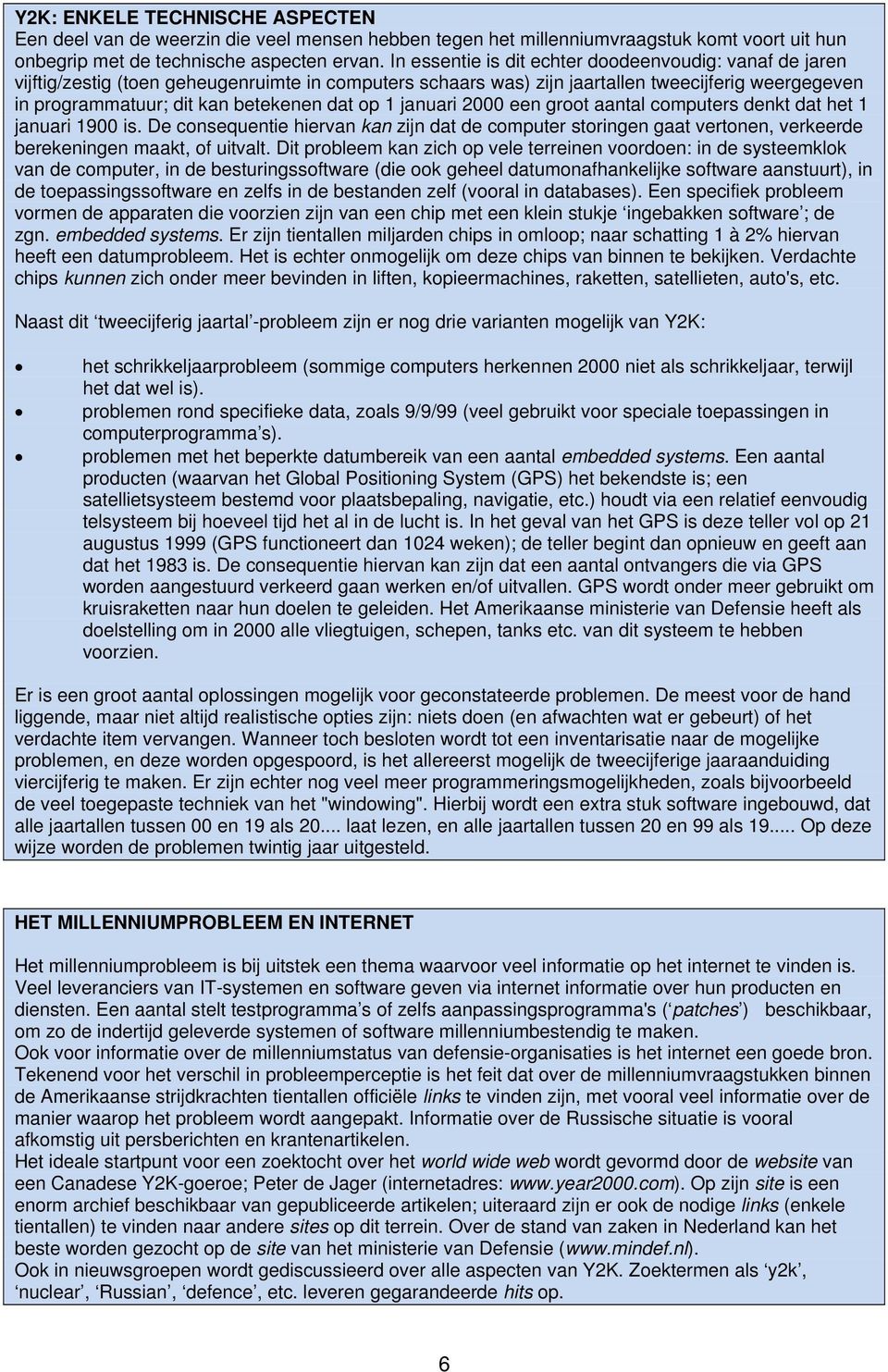 op 1 januari 2000 een groot aantal computers denkt dat het 1 januari 1900 is. De consequentie hiervan kan zijn dat de computer storingen gaat vertonen, verkeerde berekeningen maakt, of uitvalt.