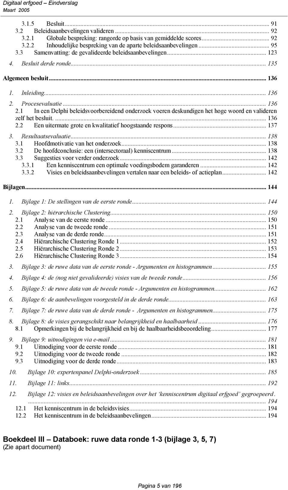 Procesevaluatie... 136 2.1 In een Delphi beleidsvoorbereidend onderzoek voeren deskundigen het hoge woord en valideren zelf het besluit.... 136 2.2 Een uitermate grote en kwalitatief hoogstaande respons.