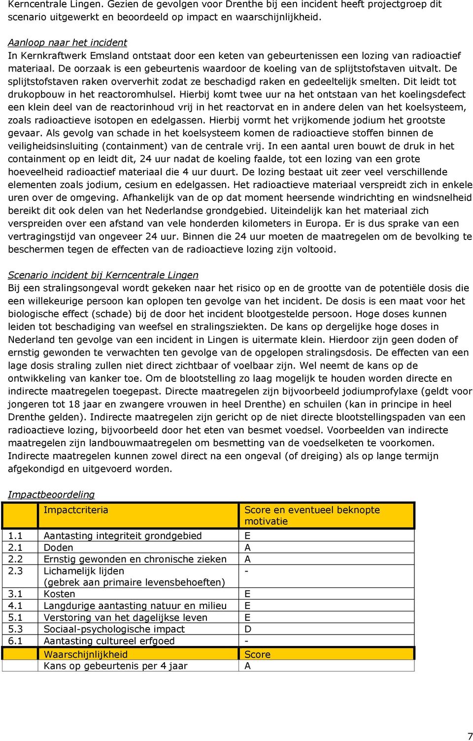 De oorzaak is een gebeurtenis waardoor de koeling van de splijtstofstaven uitvalt. De splijtstofstaven raken oververhit zodat ze beschadigd raken en gedeeltelijk smelten.